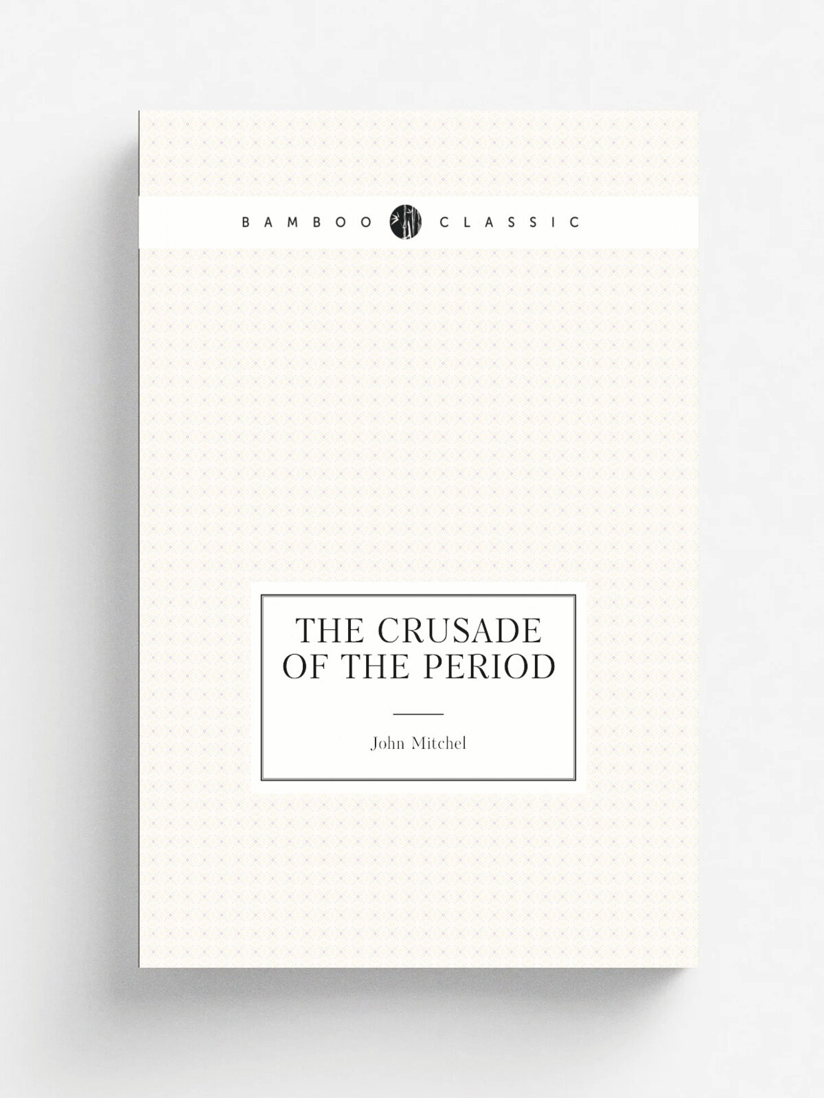 The Crusade of the Period | John Mitchel | 1878 | Lynch, Cole & Meehan | Репринт