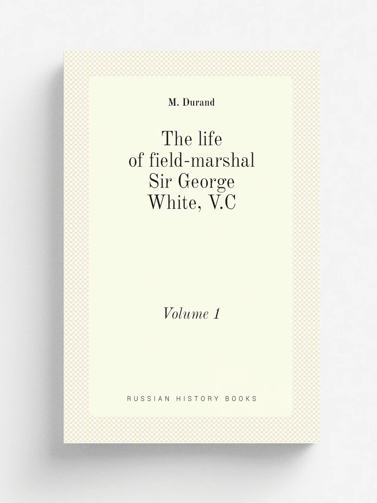 The life of field-marshal Sir George White, V.C. Volume 1