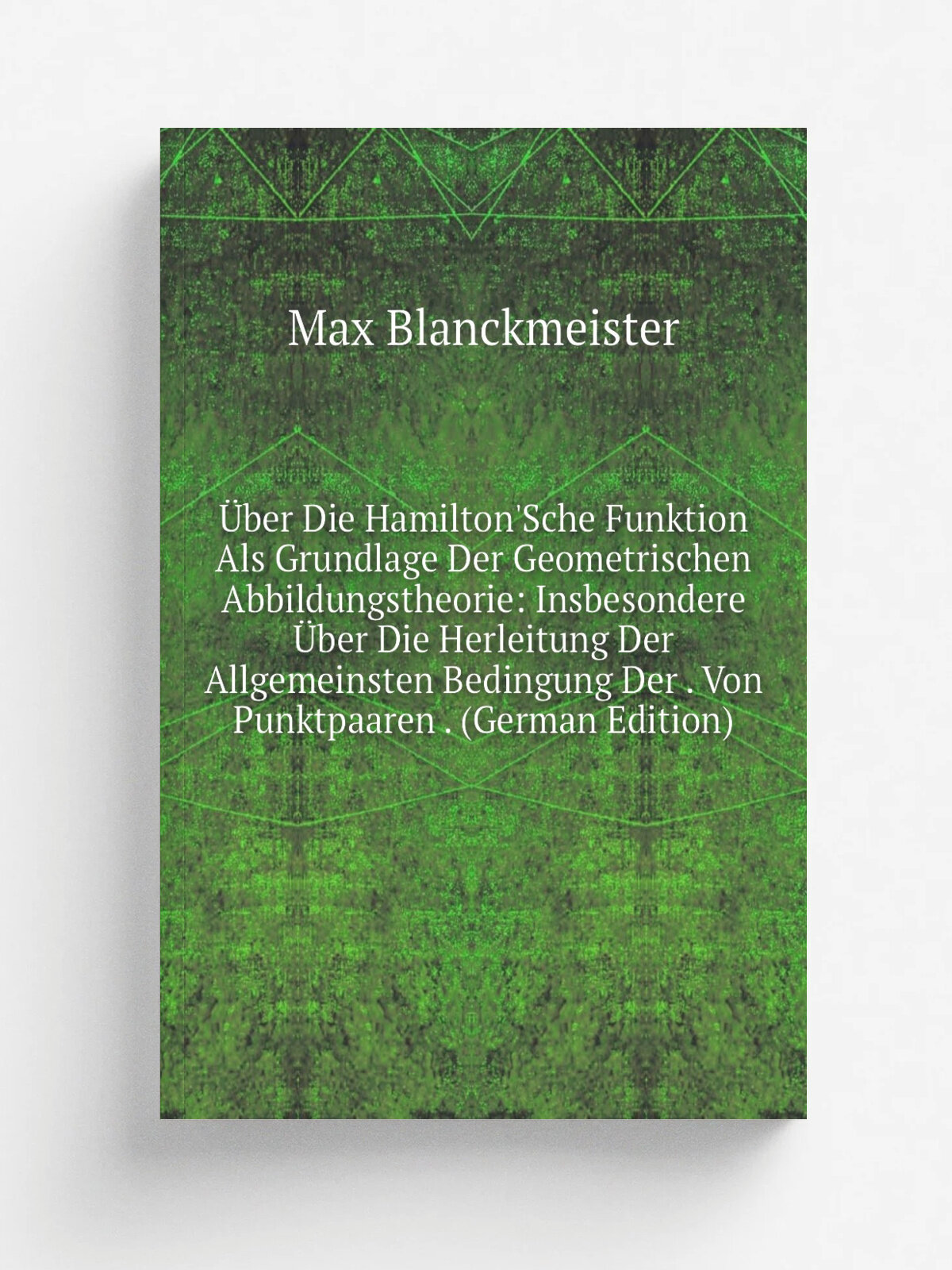 . ber Die Hamilton'Sche Funktion Als Grundlage Der Geometrischen Abbildungstheorie: Insbesondere . ber Die Herleitung Der Allgemeinsten Bedingung Der …