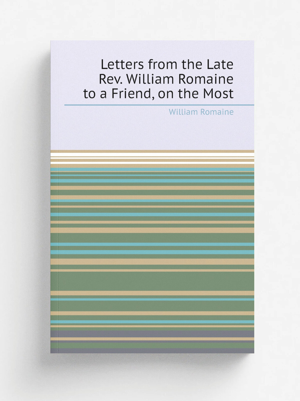 Letters from the Late Rev. William Romaine to a Friend, on the Most | William Romaine | 1809 | Re-printed by Ambrose Walker for R. Scott , bookseller…