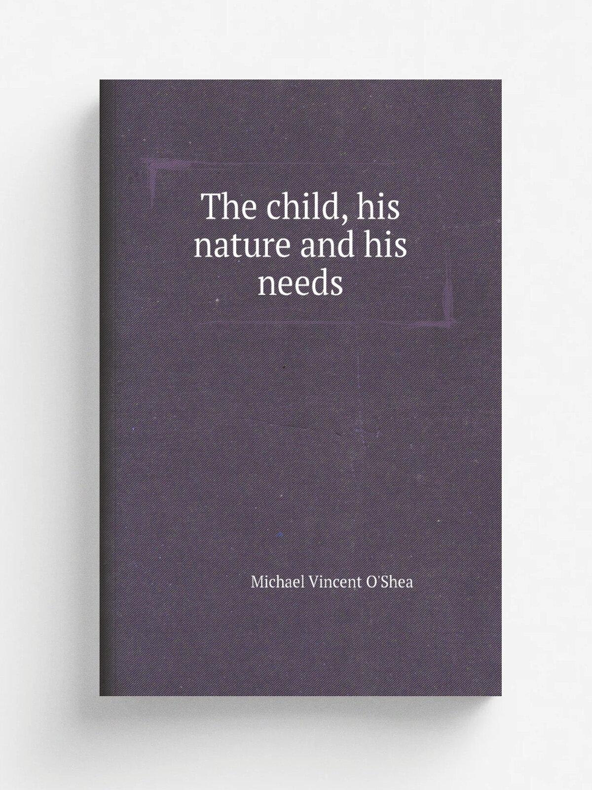 The child, his nature and his needs | Michael Vincent O'Shea | Репринт