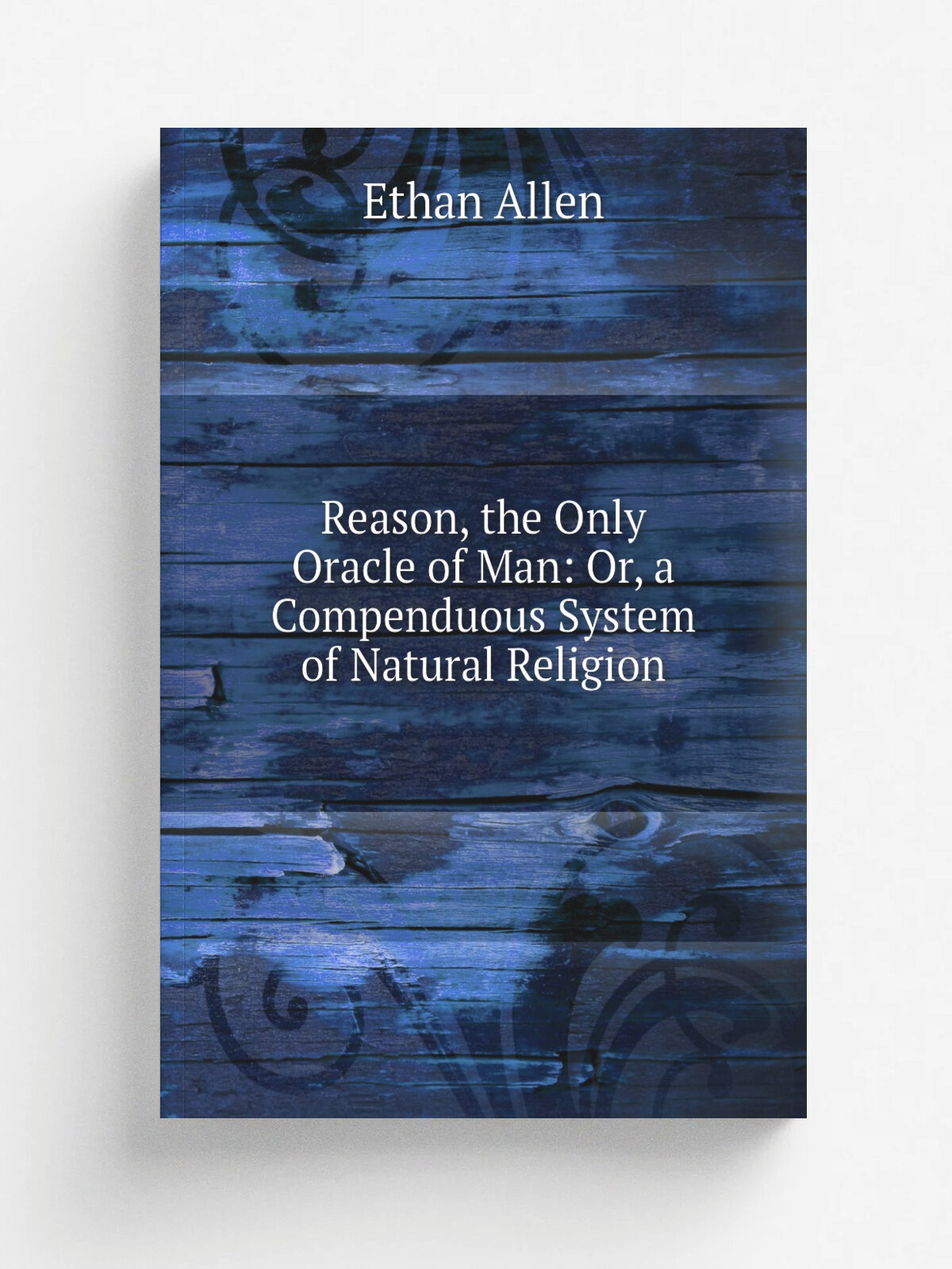 Reason, the Only Oracle of Man: Or, a Compenduous System of Natural Religion | Ethan Allen | Репринт