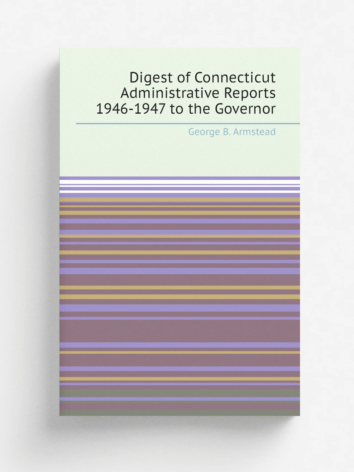 Digest of Connecticut Administrative Reports 1946-1947 to the Governor | George B. Armstead | 1947 | Connecticut | Репринт