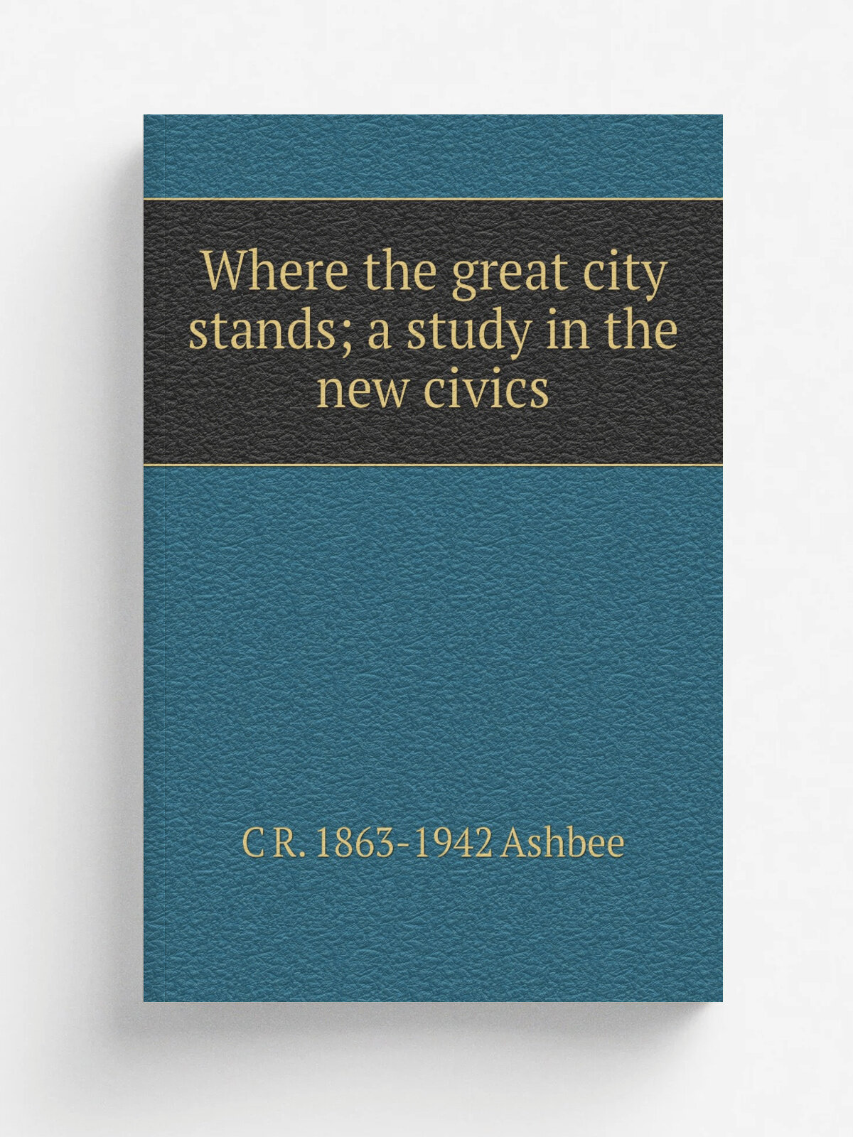Where the great city stands; a study in the new civics | C R. 1863-1942 Ashbee | Репринт