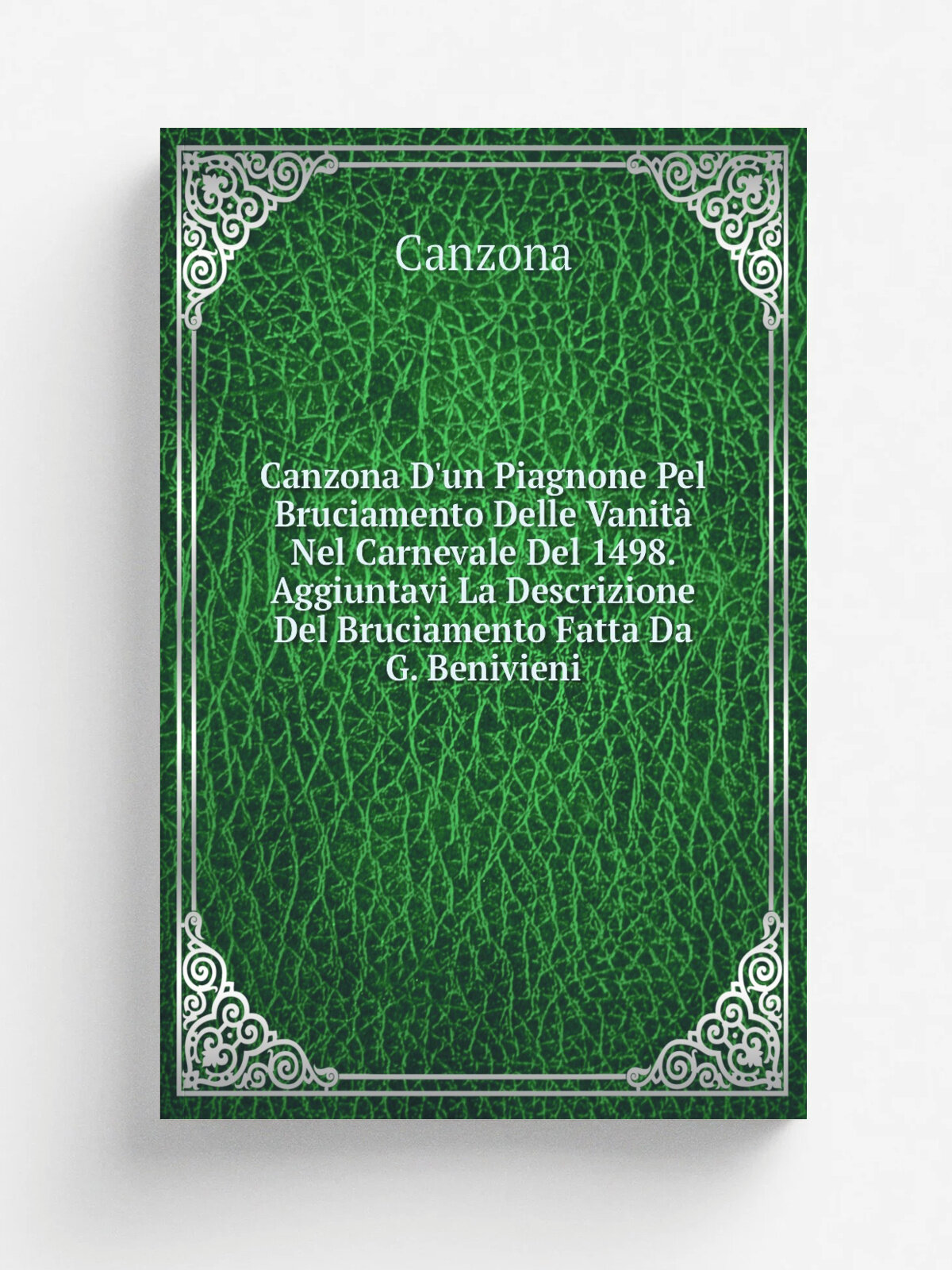 Canzona D'un Piagnone Pel Bruciamento Delle Vanit. Nel Carnevale Del 1498. Aggiuntavi La Descrizione Del Bruciamento Fatta Da G. Benivieni | Canzona …