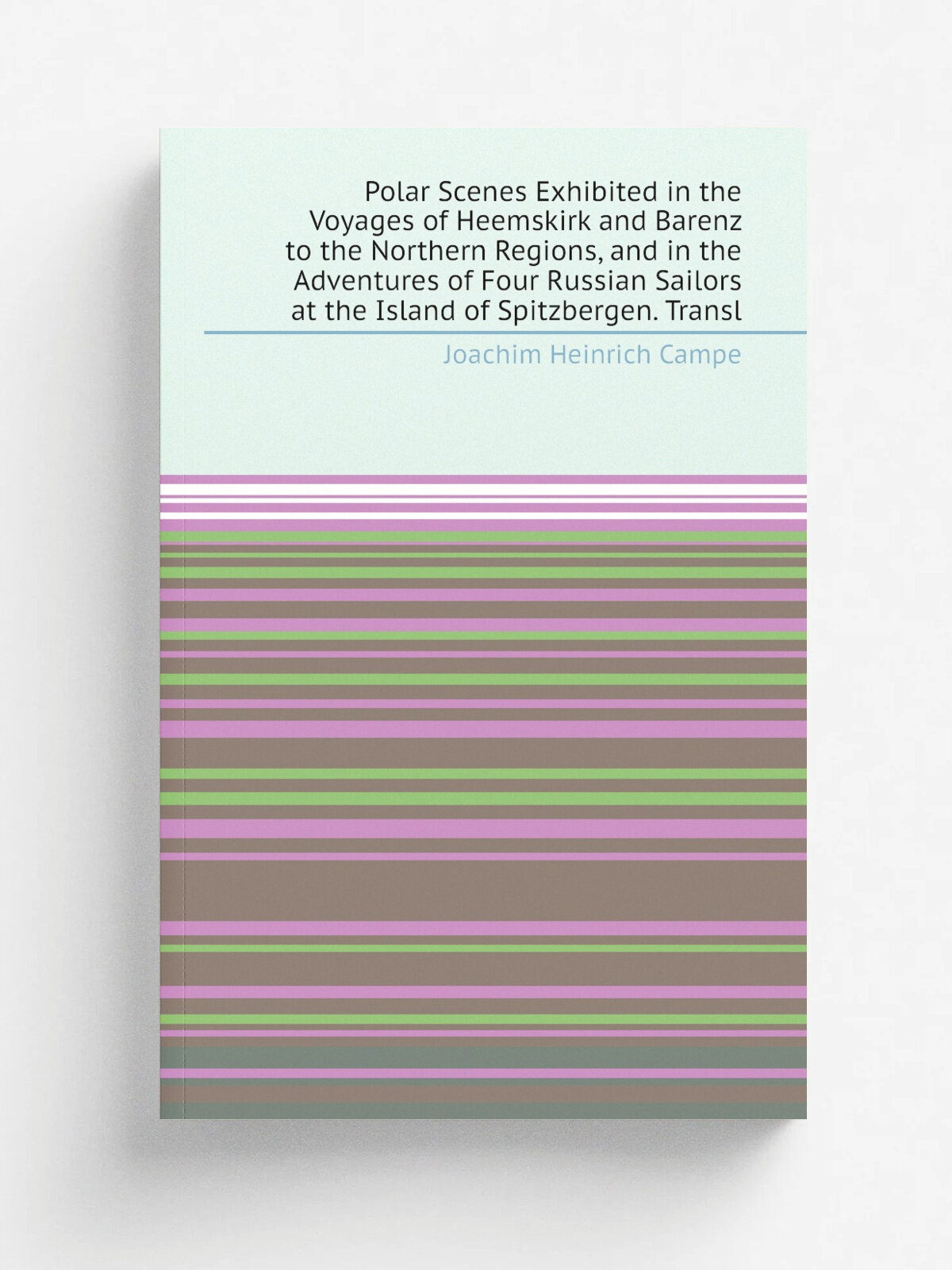 Polar Scenes Exhibited in the Voyages of Heemskirk and Barenz to the Northern Regions, and in the Adventures of Four Russian Sailors at the Island of…