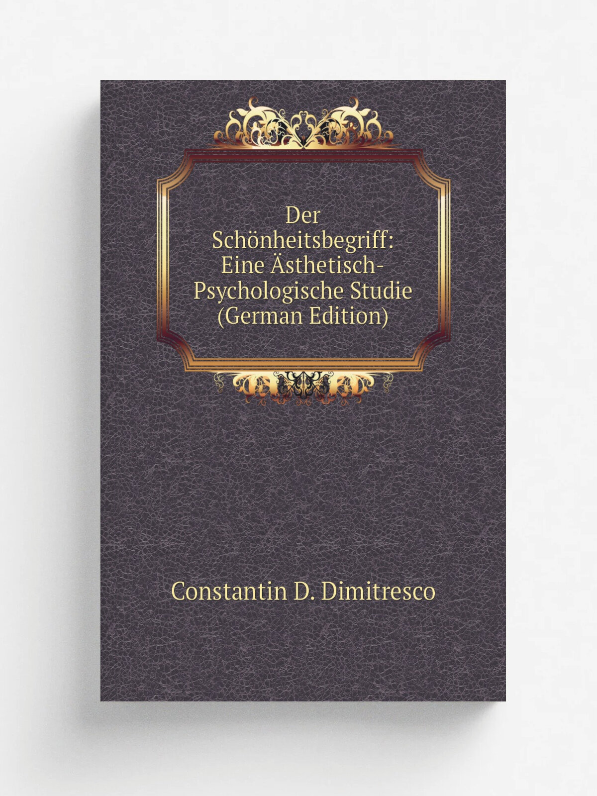 Der Sch.nheitsbegriff: Eine . sthetisch-Psychologische Studie (German Edition) | Constantin D. Dimitresco | Репринт