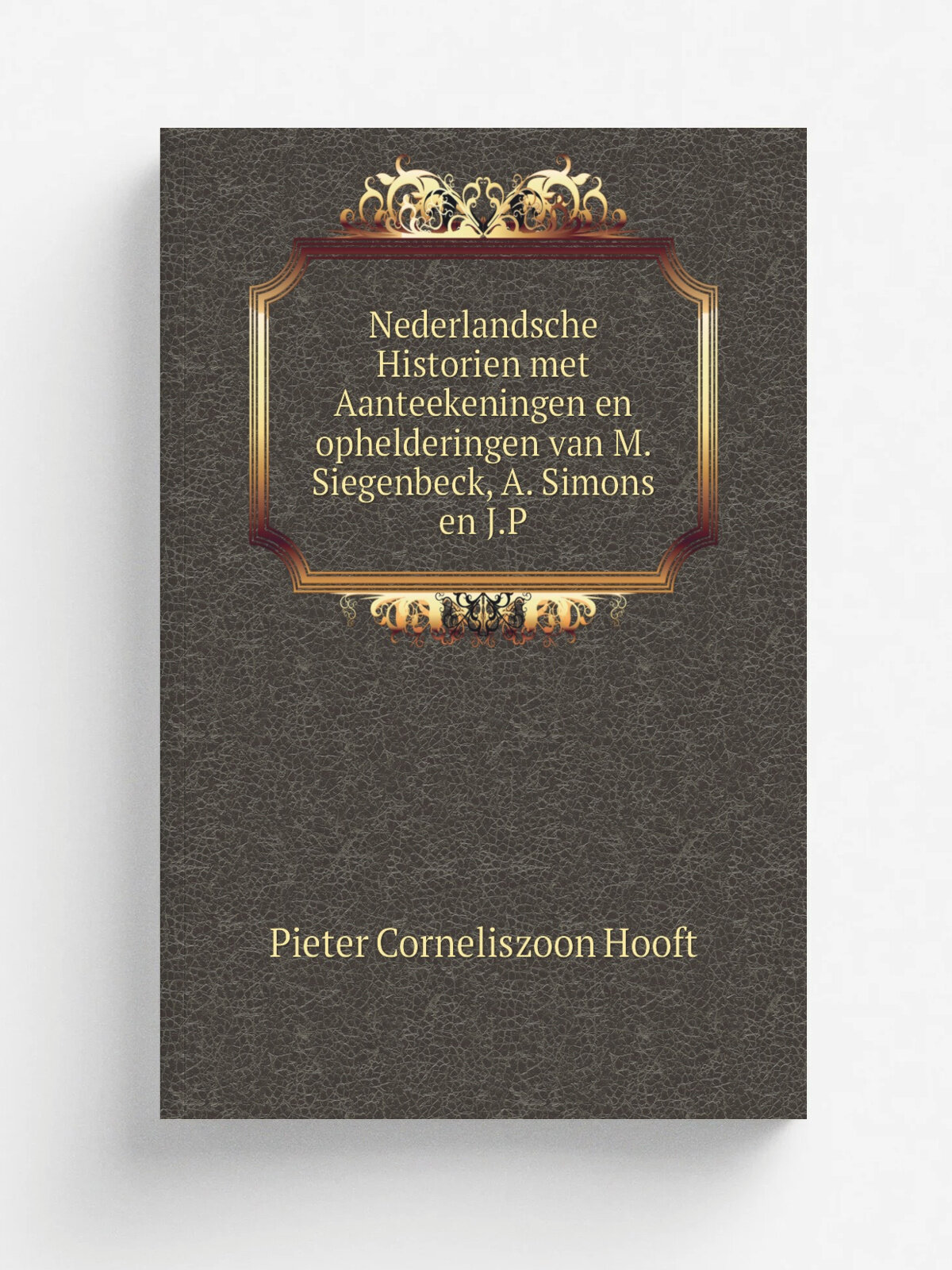 Nederlandsche Historien met Aanteekeningen en ophelderingen van M. Siegenbeck, A. Simons en J.P | Pieter Corneliszoon Hooft | 1821 | Репринт