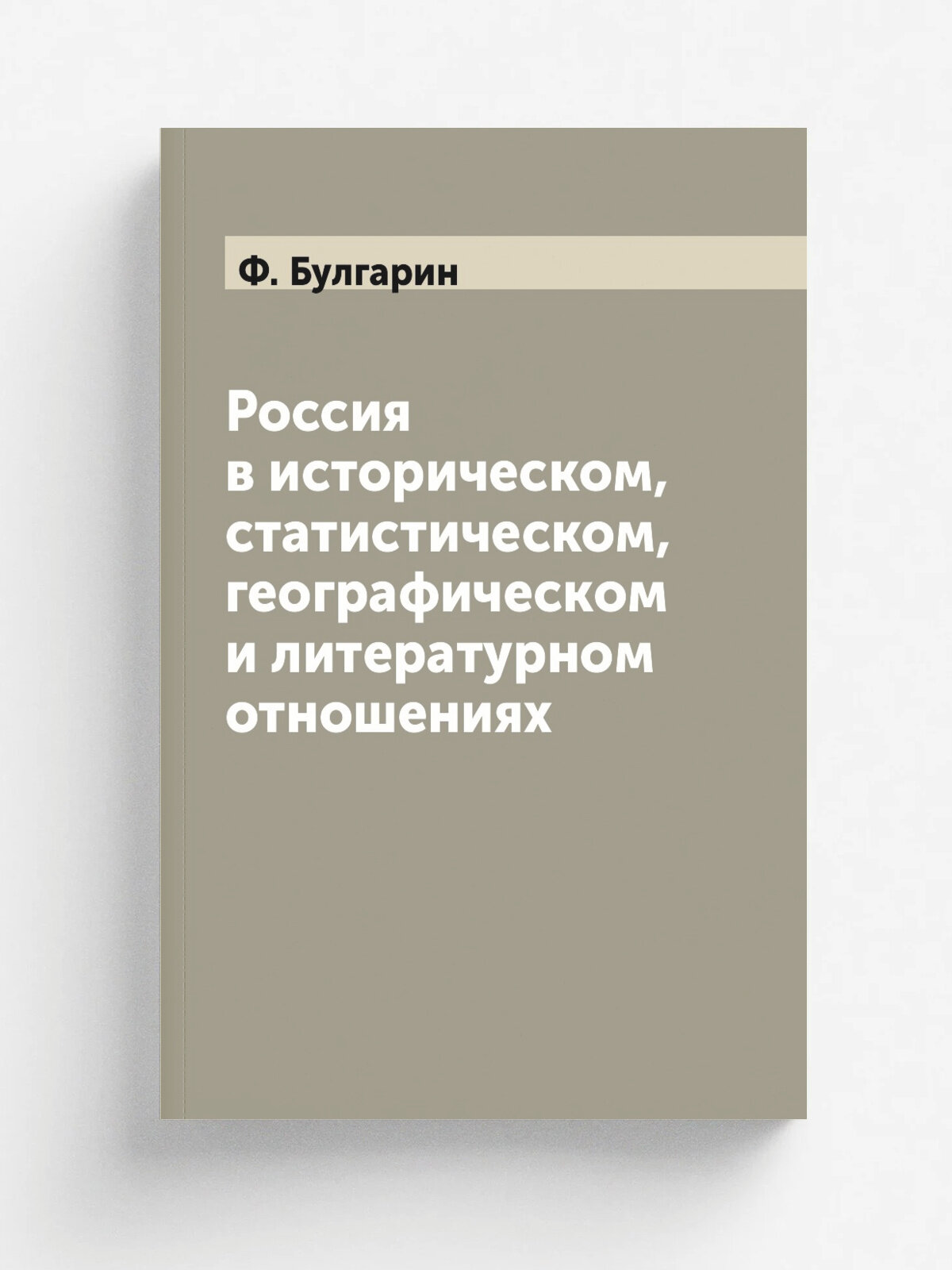 Россия в историческом, статистическом, географическом и литературном отношениях | Ф. Булгарин | Репринт