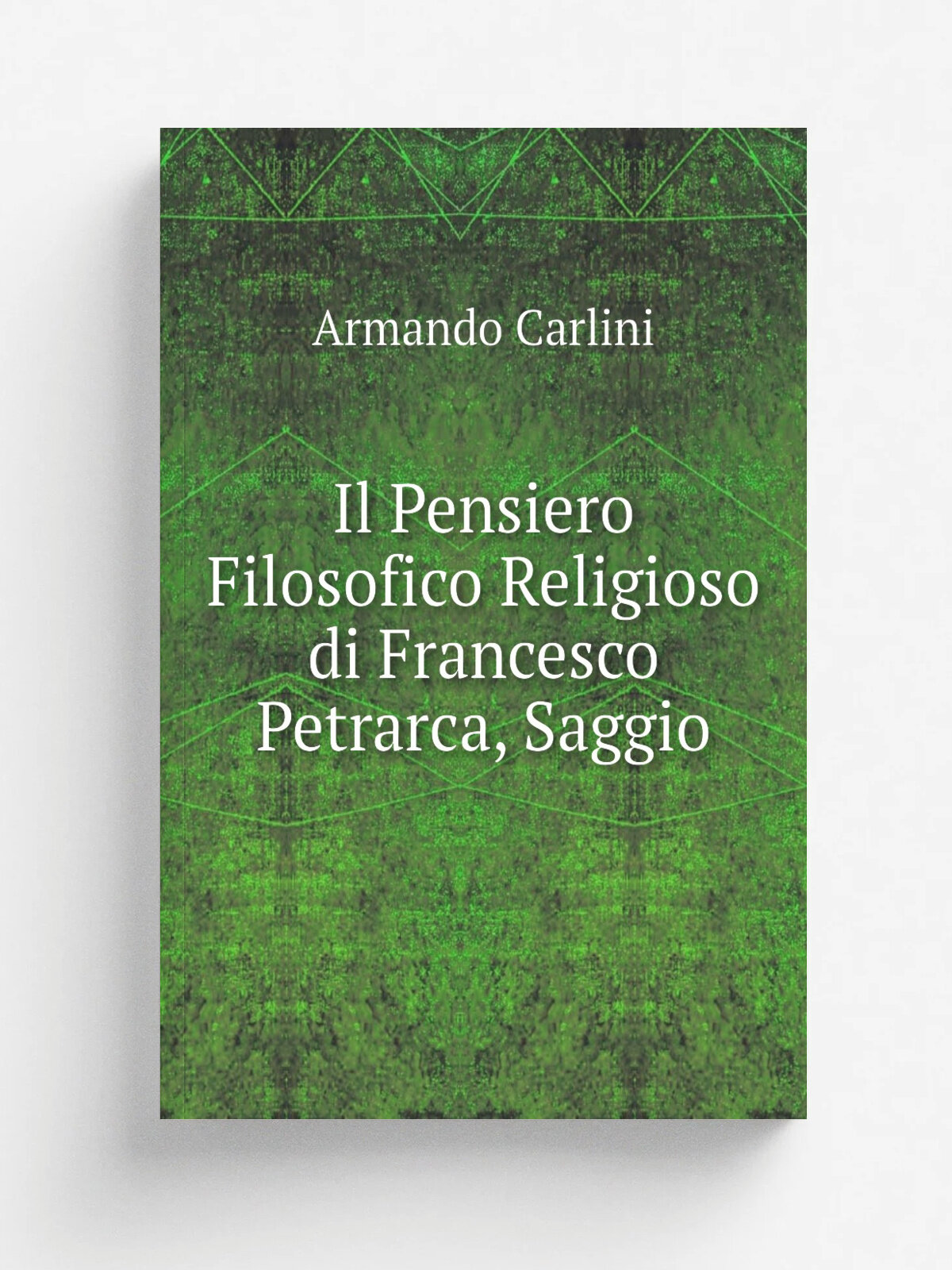 Il Pensiero Filosofico Religioso di Francesco Petrarca, Saggio | Armando Carlini | Репринт