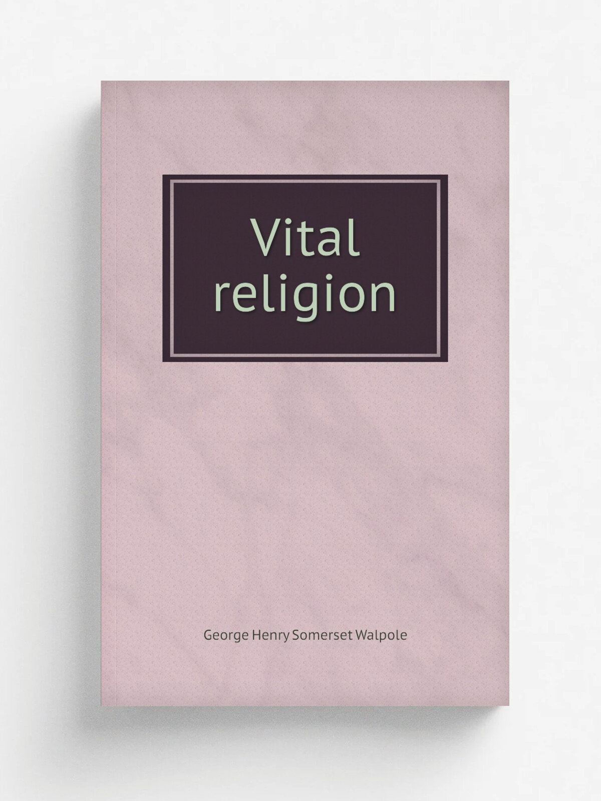 Vital religion | George Henry Somerset Walpole | 1910 | London : E. Stock | Репринт