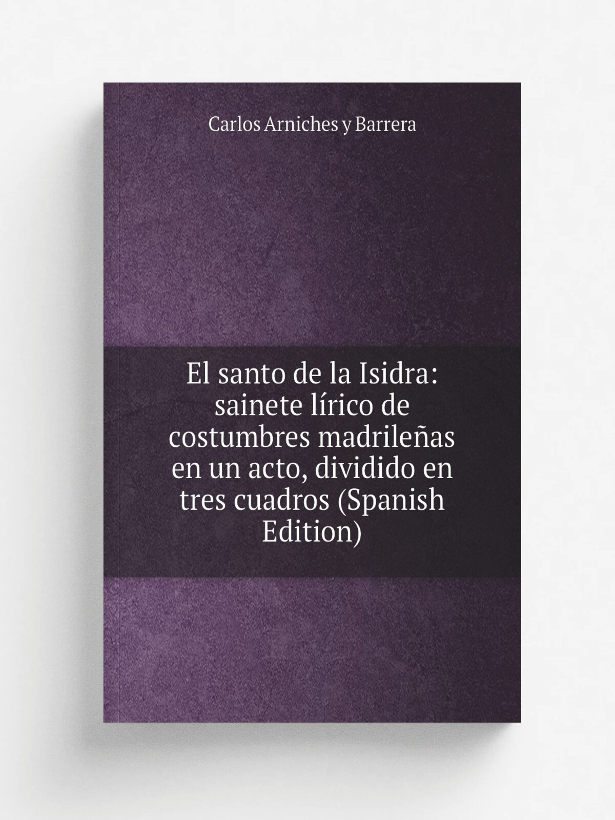 El santo de la Isidra: sainete l.rico de costumbres madrile.as en un acto, dividido en tres cuadros (Spanish Edition) | Carlos Arniches y Barrera | Р…