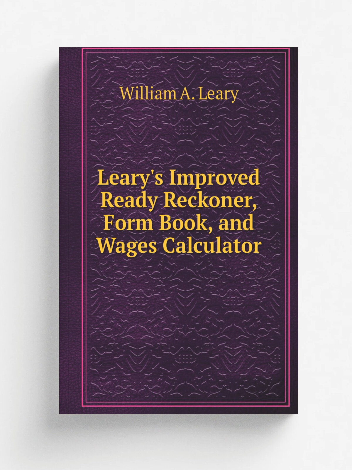 Leary's Improved Ready Reckoner, Form Book, and Wages Calculator | William A. Leary | 1912 | Leary, Stuart | Репринт
