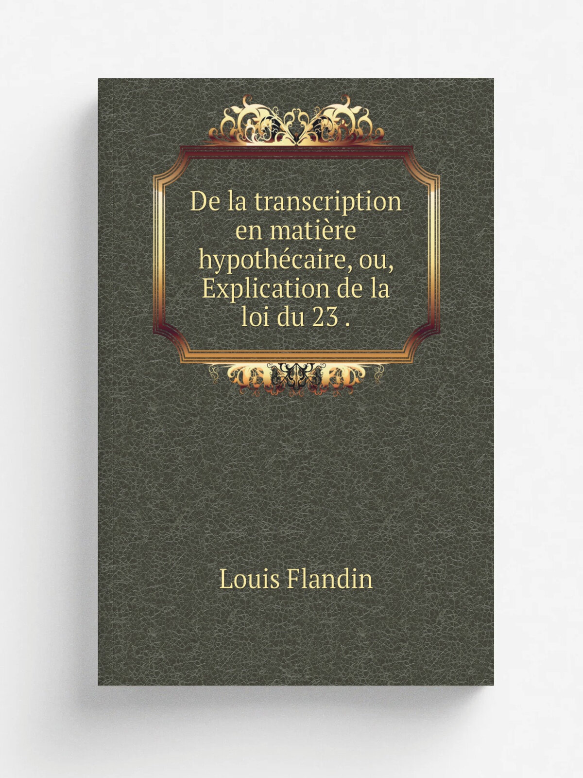 De la transcription en mati.re hypoth.caire, ou, Explication de la loi du 23 . | Louis Flandin | 1861 | Imprimerie et librairie g.n.rale de jurisprud…