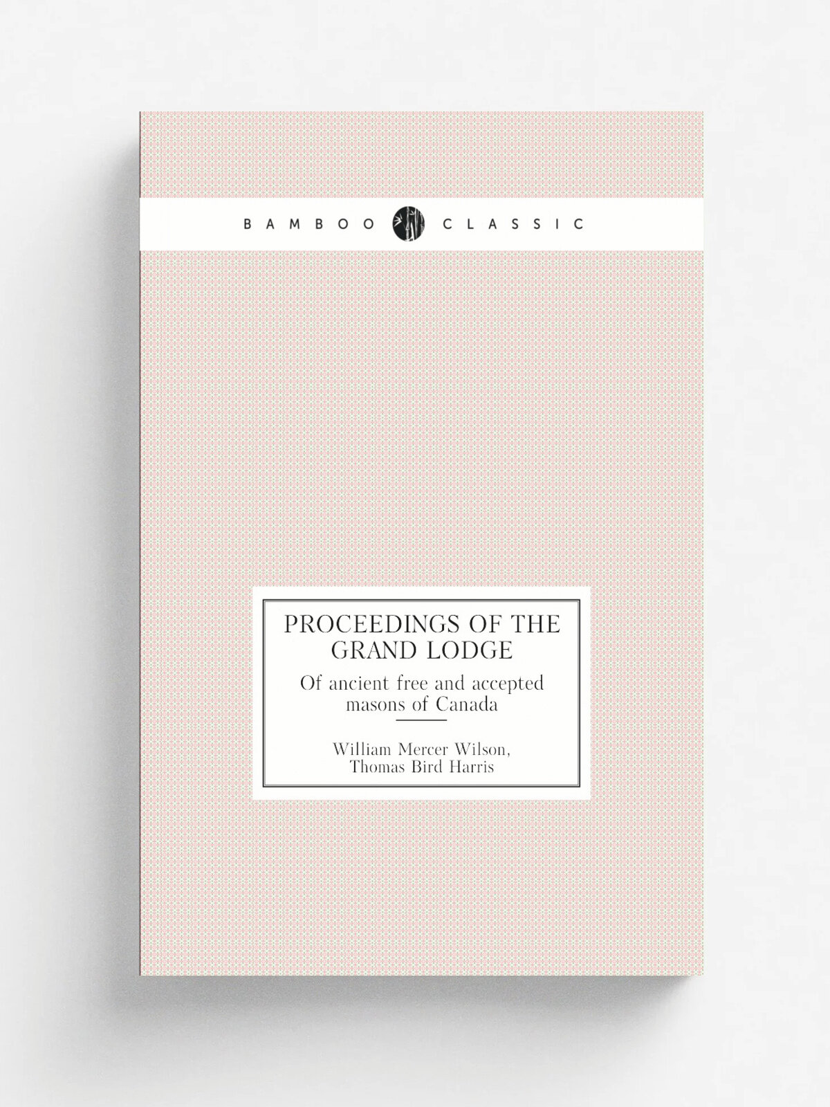 Proceedings of the Grand Lodge. Of ancient free and accepted masons of Canada | Grand Lodge | 1874 | Hamilton : Spectator Steam Printing House | Репр…