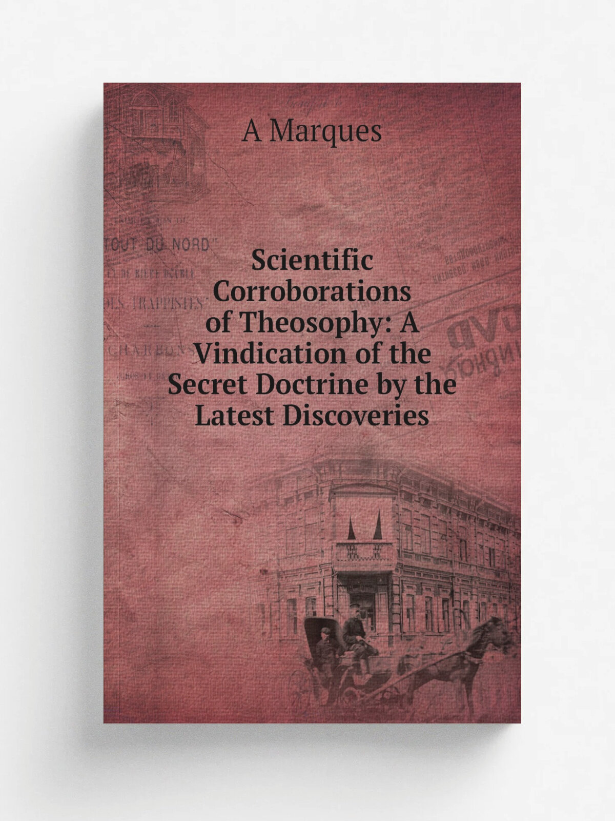 Scientific Corroborations of Theosophy: A Vindication of the Secret Doctrine by the Latest Discoveries