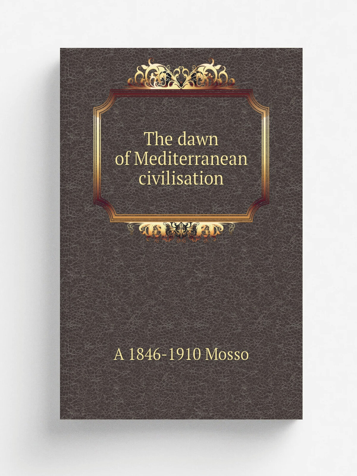 The dawn of Mediterranean civilisation | A 1846-1910 Mosso | Репринт