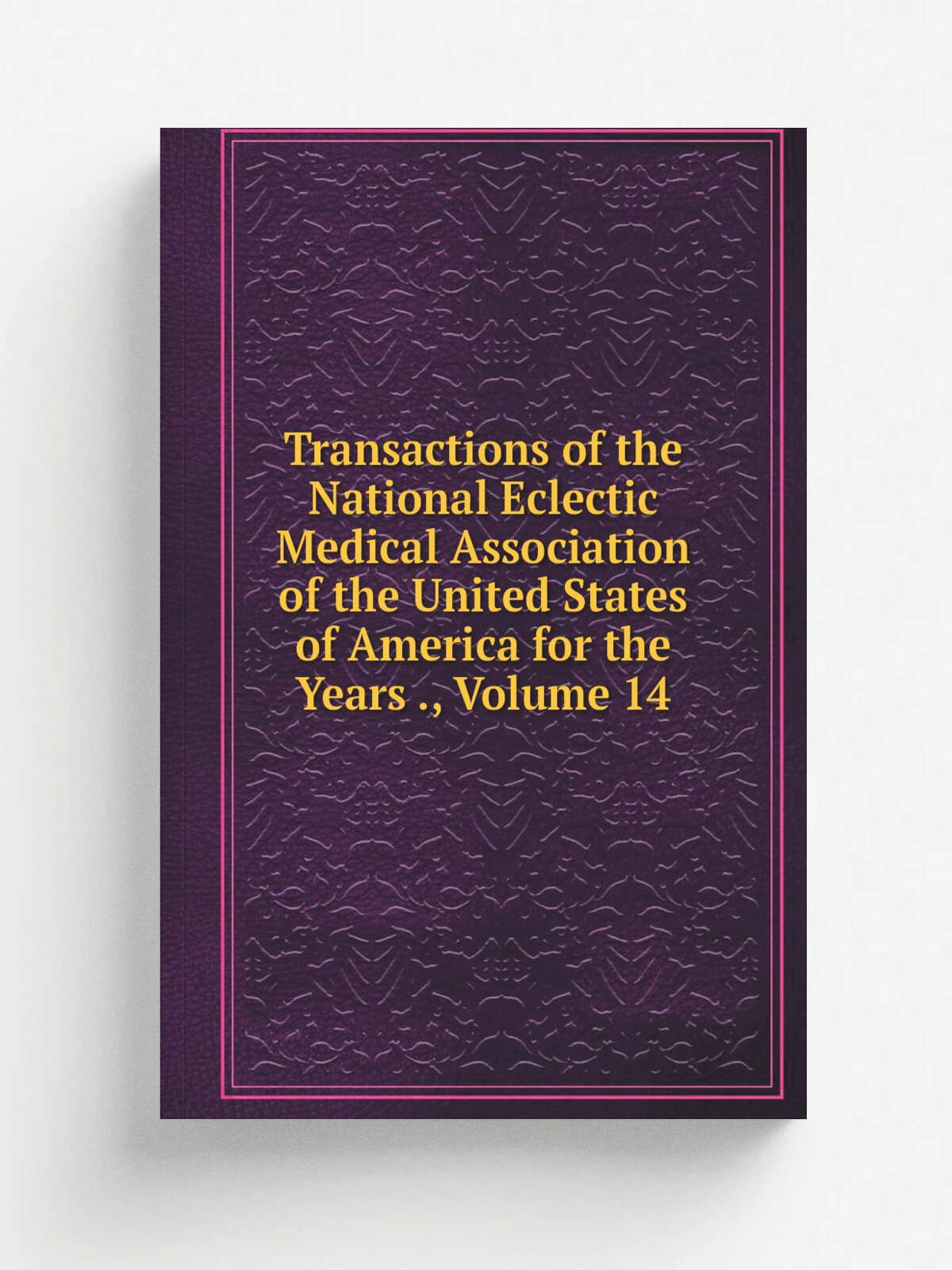 Transactions of the National Eclectic Medical Association of the United States of America for the Years , Volume 14