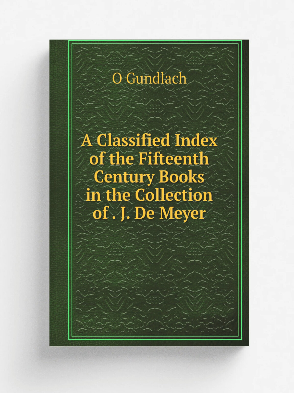 A Classified Index of the Fifteenth Century Books in the Collection of . J. De Meyer | O Gundlach | Репринт