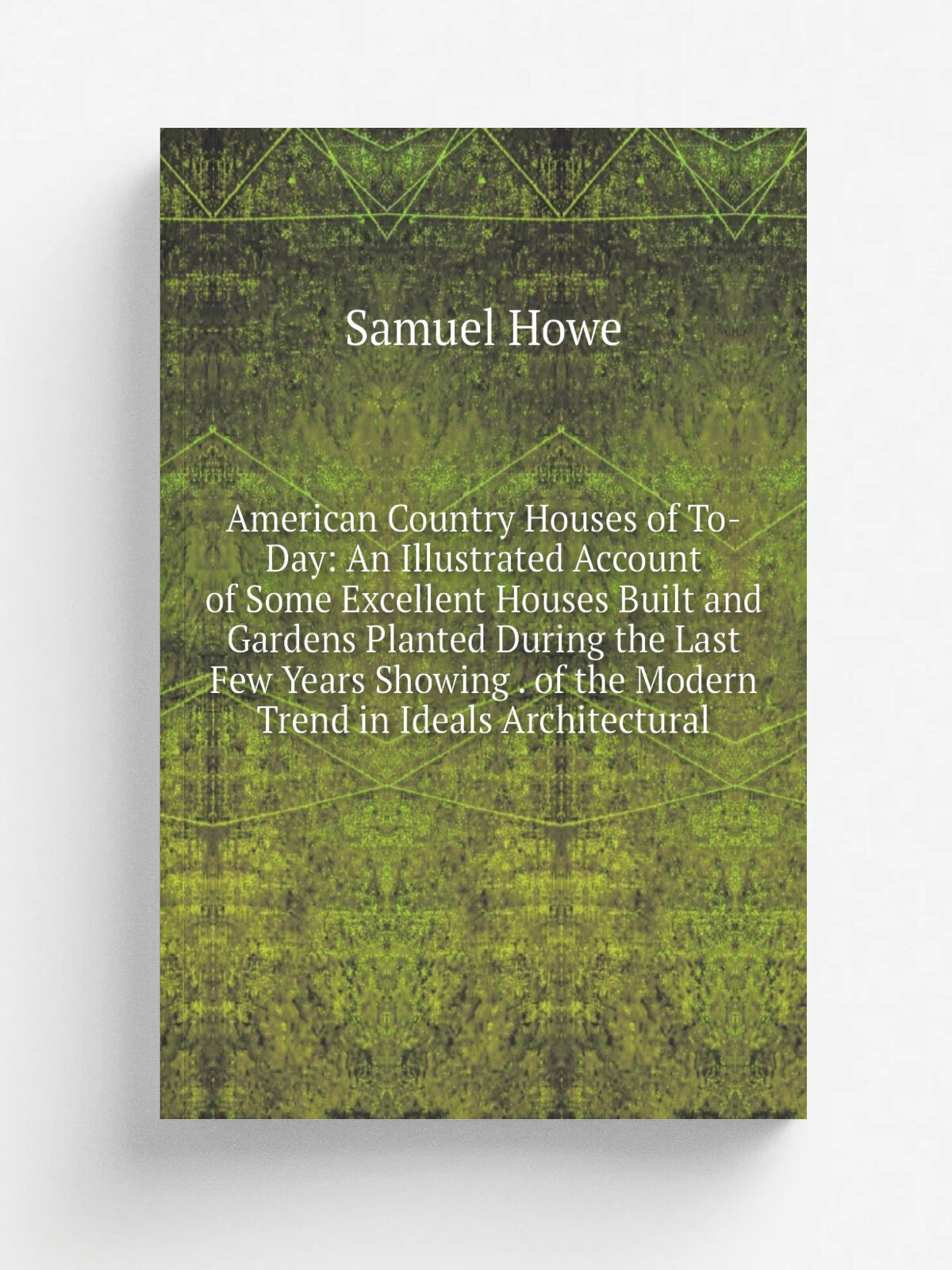 American Country Houses of To-Day: An Illustrated Account of Some Excellent Houses Built and Gardens Planted During the Last Few Years Showing . of t…