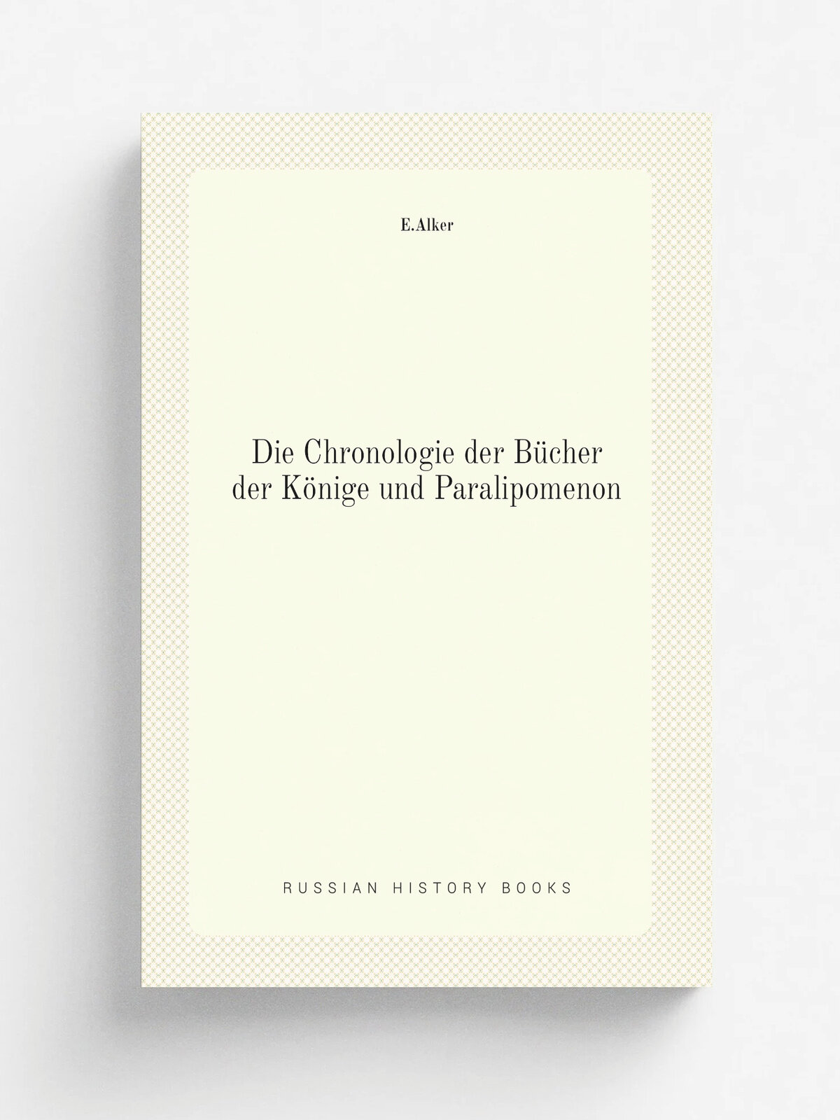 Die Chronologie der Bu.cher der Ko.nige und Paralipomenon | E.Alker | 1889 | Commissions-Verlag von Georg Schurpfeil | Репринт