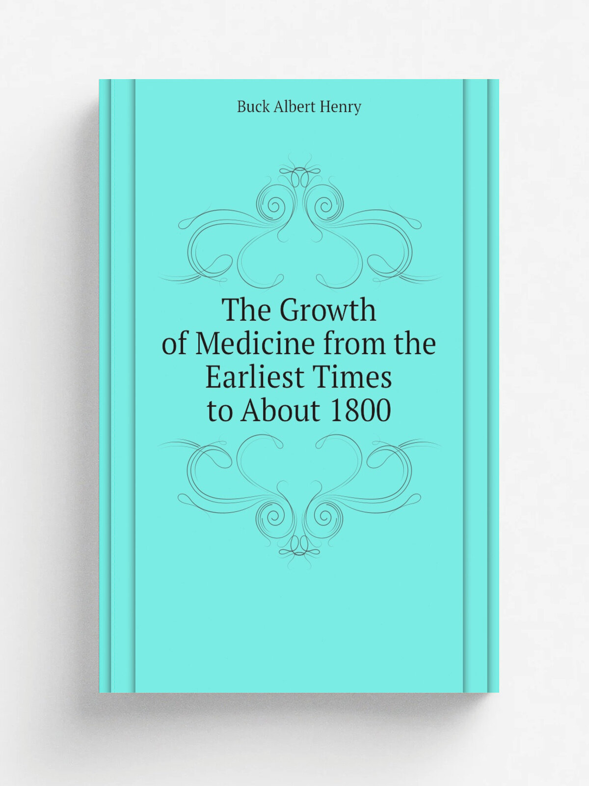 The Growth of Medicine from the Earliest Times to About 1800 | Buck Albert Henry | Репринт