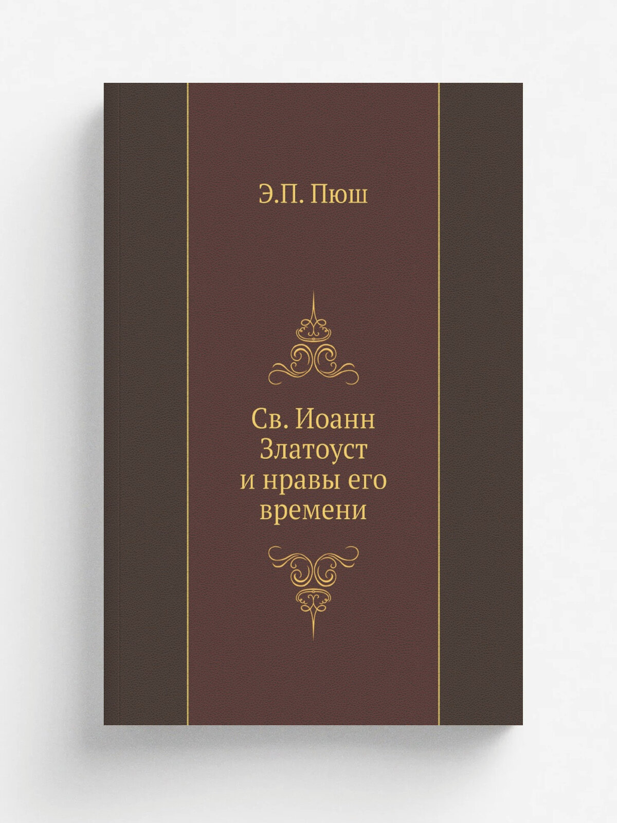 Св. Иоанн Златоуст и нравы его времени | Э. П. Пюш | 1897 | Санкт-Петербург | Репринт