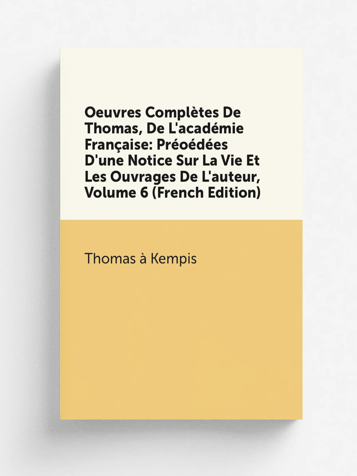 Oeuvres Compl.tes De Thomas, De L'acad. mie Fran.aise: Pr.o.d.es D'une Notice Sur La Vie Et Les Ouvrages De L'auteur, Volume 6 (French Edition) | Thom…