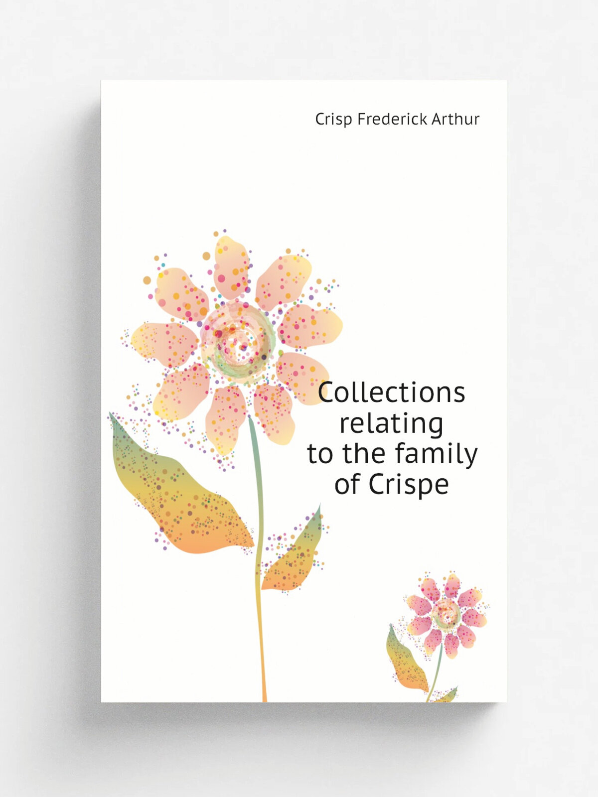 Collections relating to the family of Crispe | Crisp Frederick Arthur | Репринт