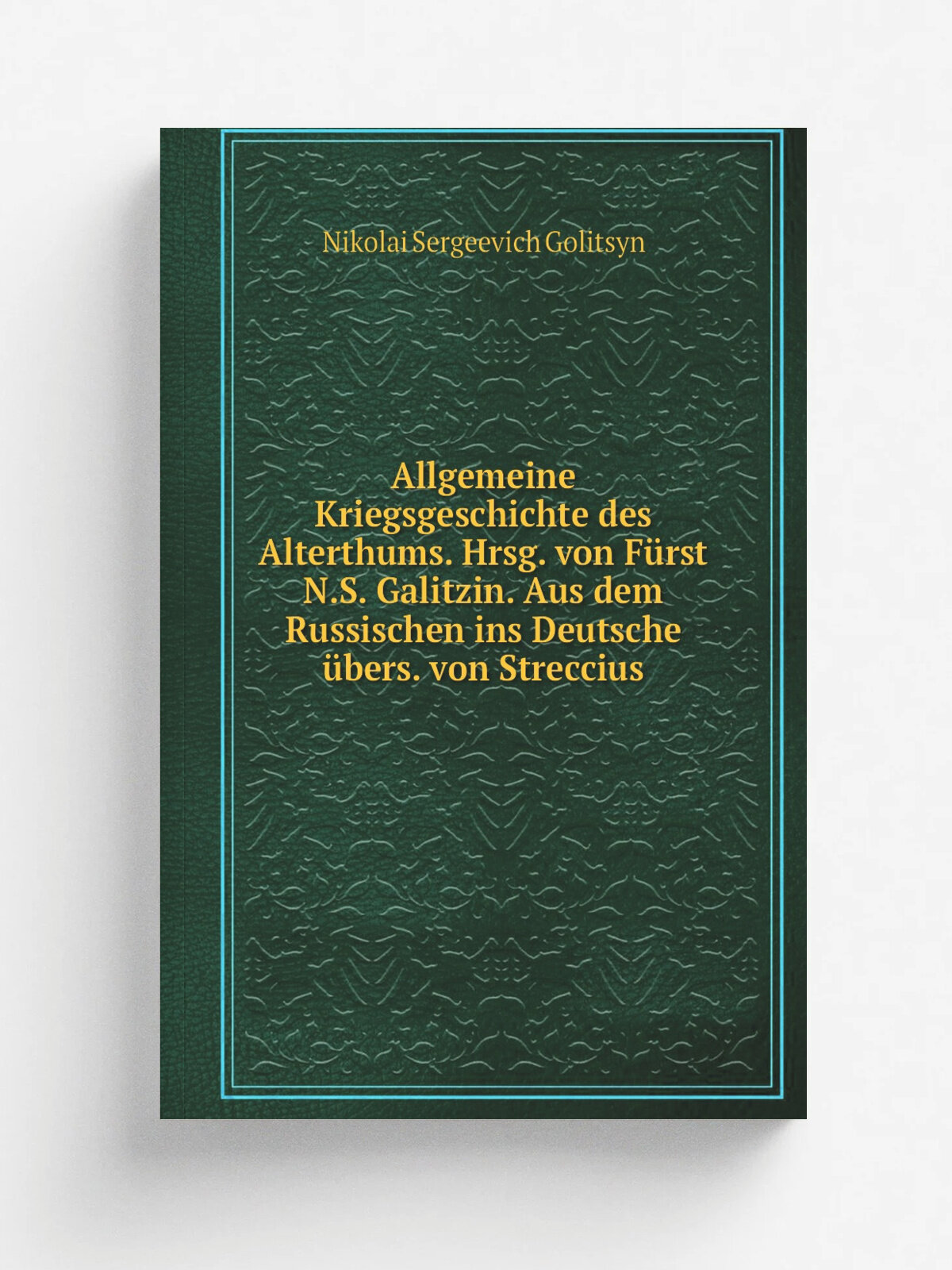Allgemeine Kriegsgeschichte des Alterthums. Hrsg. von F.rst N.S. Galitzin. Aus dem Russischen ins Deutsche . bers. von Streccius | Nikolai Sergeevich …