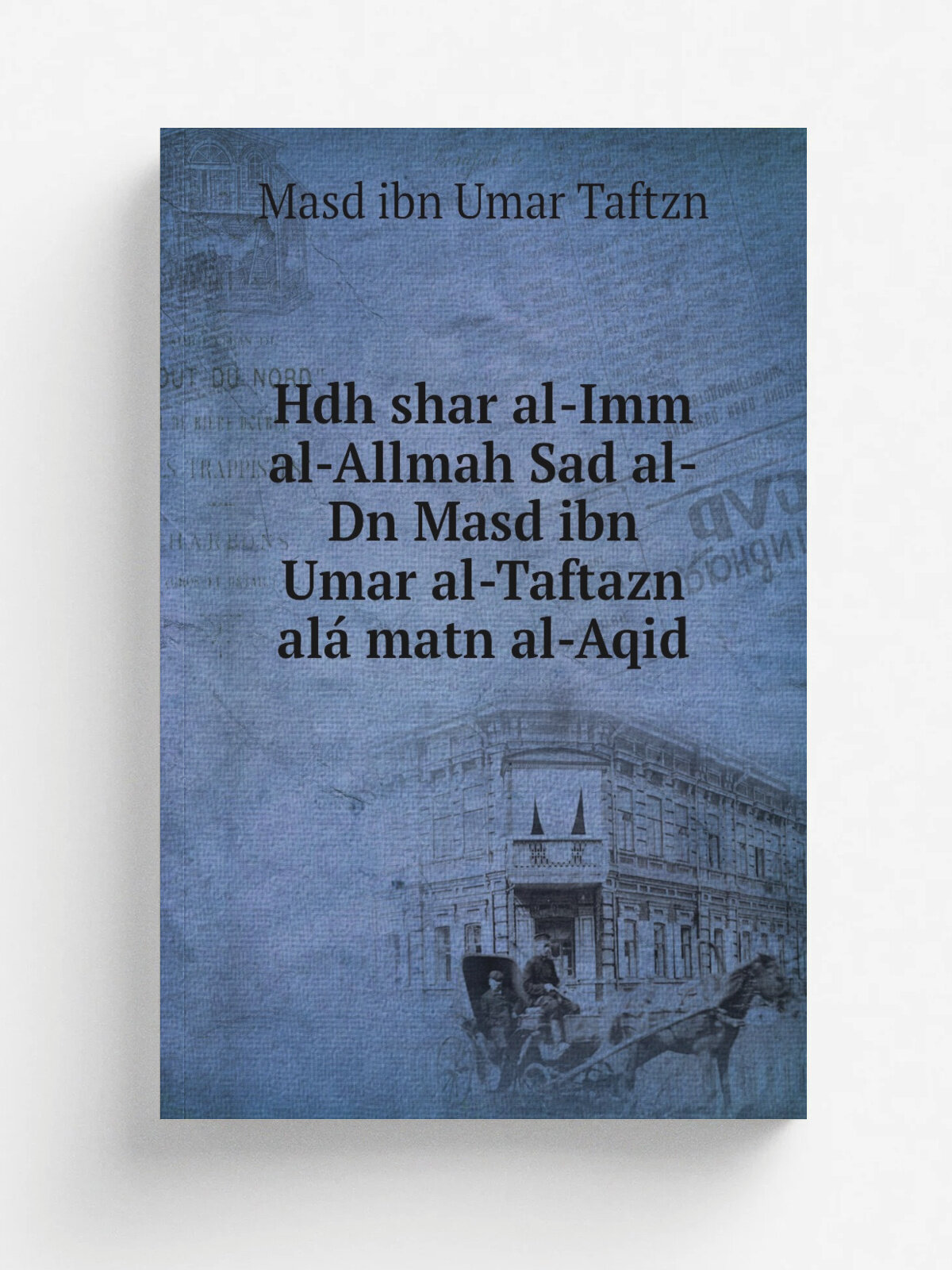 Hdh shar al-Imm al-Allmah Sad al-Dn Masd ibn Umar al-Taftazn al. matn al-Aqid | Masd ibn Umar Taftzn | 1908 | Dersadet : bii ve nsiri arm Ysf iy | Ре…