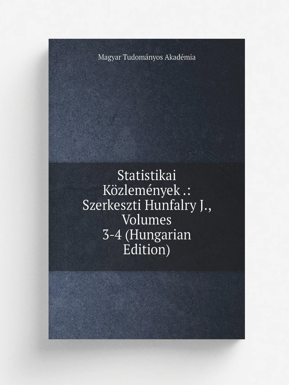 Statistikai K.zlem.nyek : Szerkeszti Hunfalry J, Volumes 3-4 (Hungarian Edition) | Magyar Tudom.nyos Akad.mia | Репринт