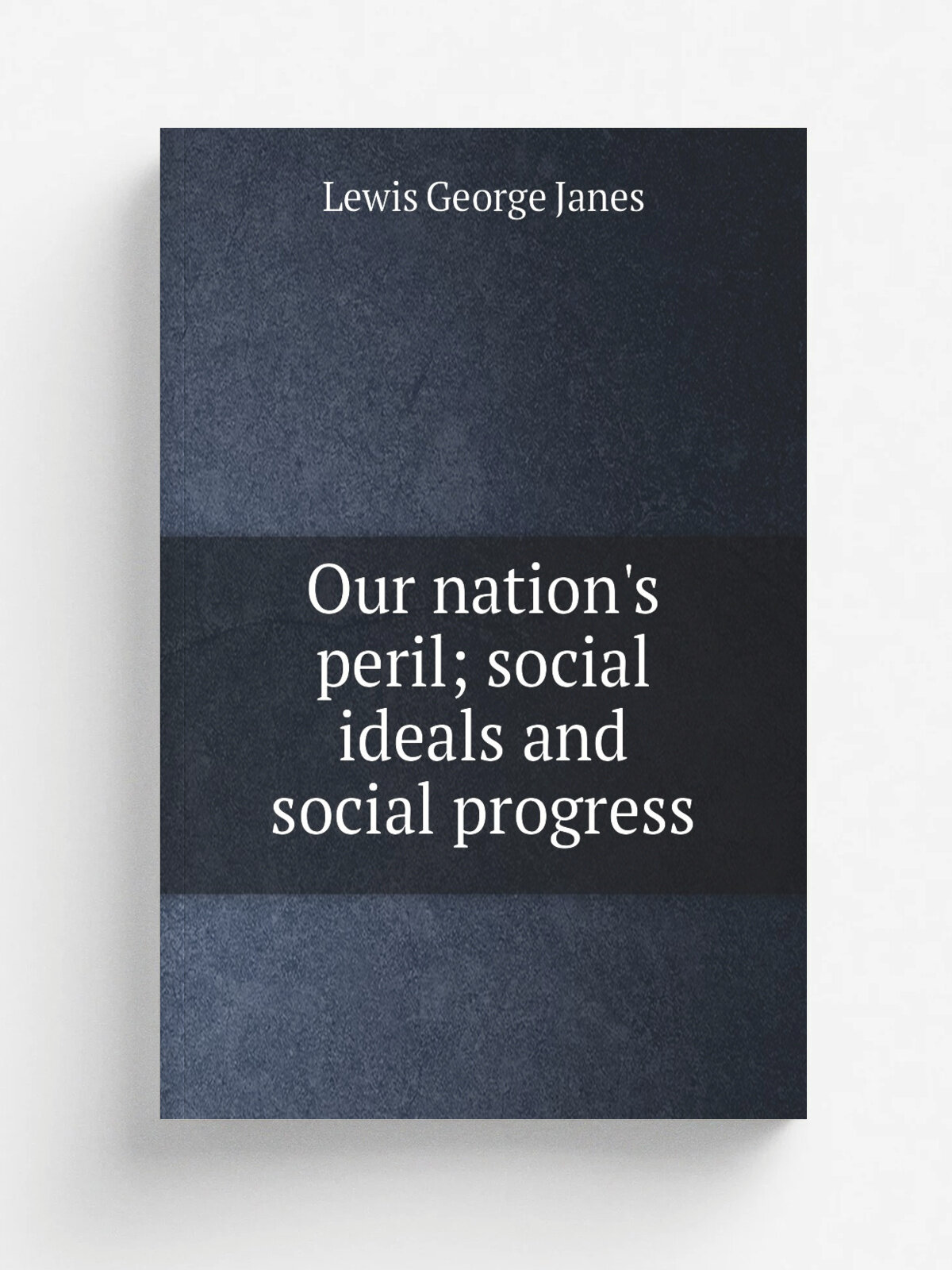 Our nation's peril; social ideals and social progress | Lewis George Janes | 1899 | Boston, James H. West | Репринт