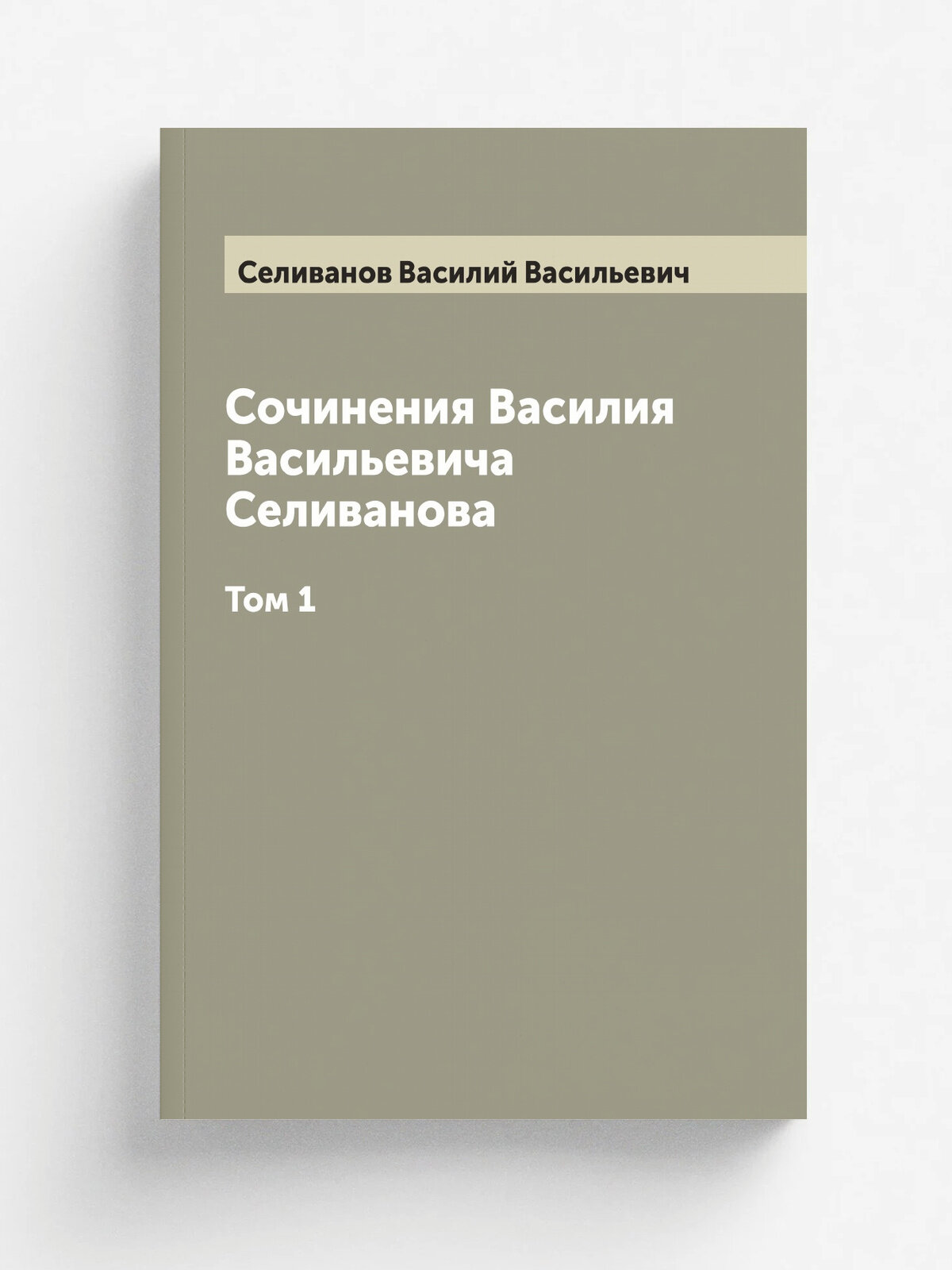 Сочинения Василия Васильевича Селиванова. Том 1