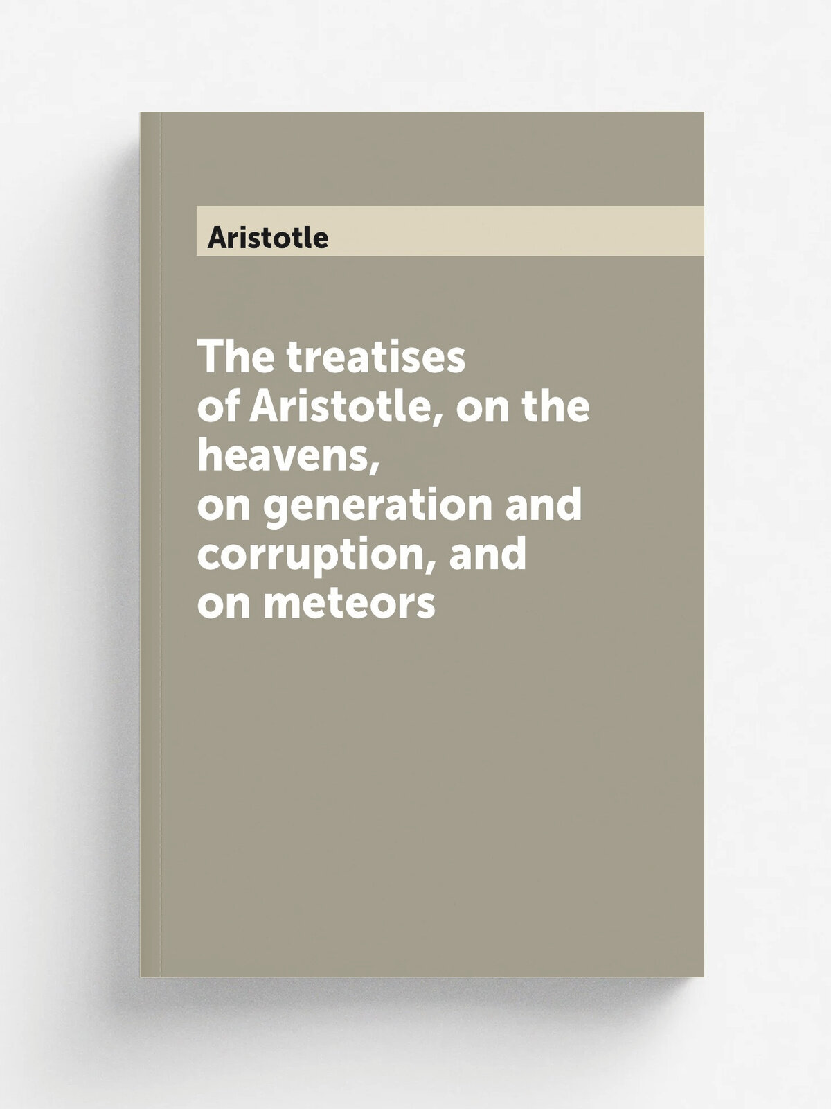 The treatises of Aristotle, on the heavens, on generation and corruption, and on meteors