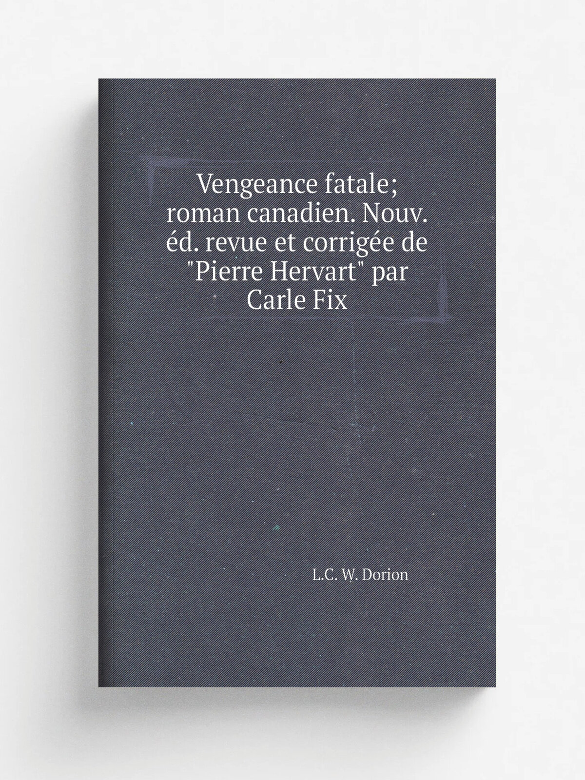 Vengeance fatale; roman canadien. Nouv. . d. revue et corrig.e de "Pierre Hervart" par Carle Fix