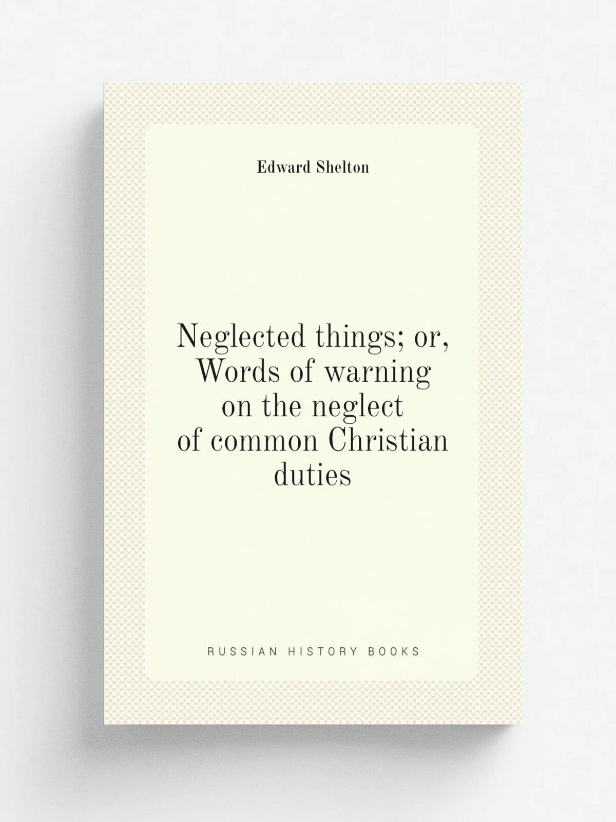 Neglected things; or, Words of warning on the neglect of common Christian duties
