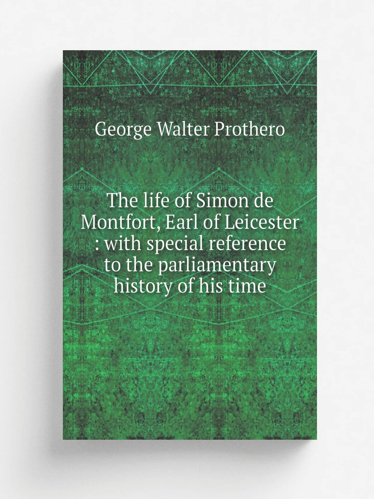 The life of Simon de Montfort, Earl of Leicester : with special reference to the parliamentary history of his time