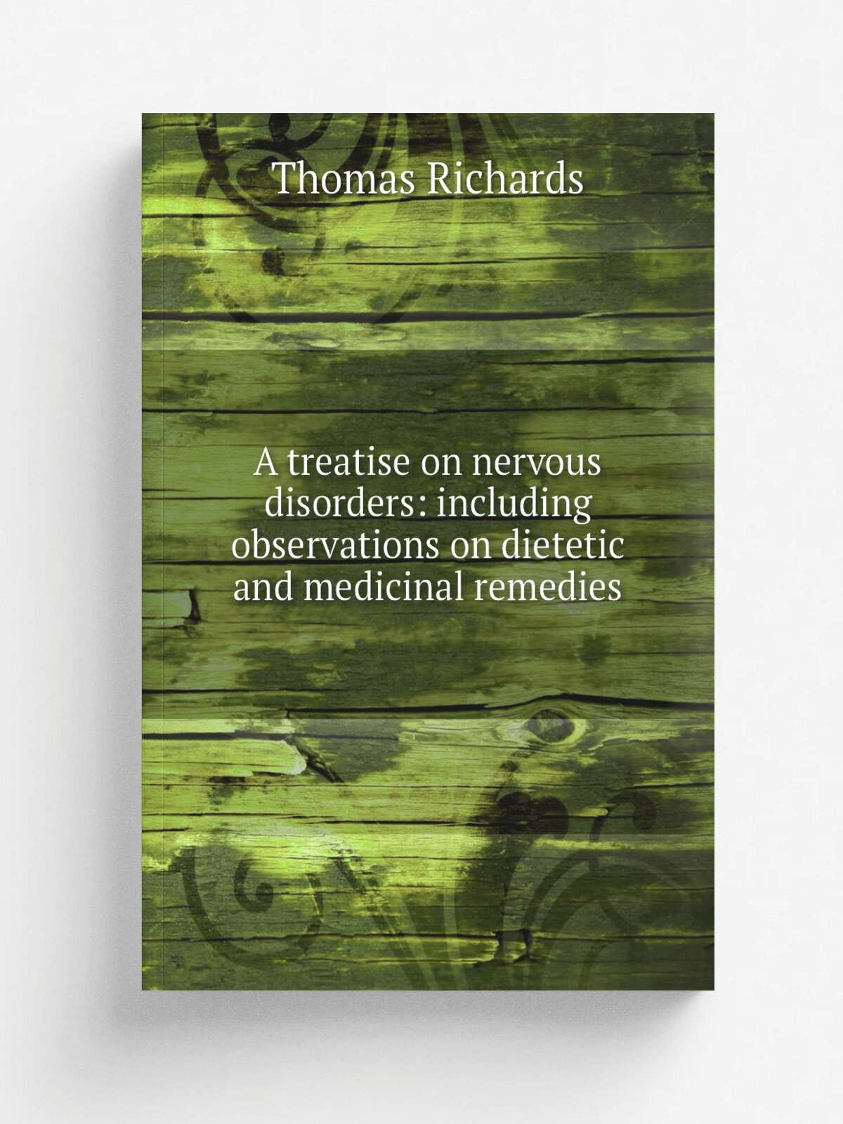 A treatise on nervous disorders: including observations on dietetic and medicinal remedies | Thomas Richards | 1829 | Репринт
