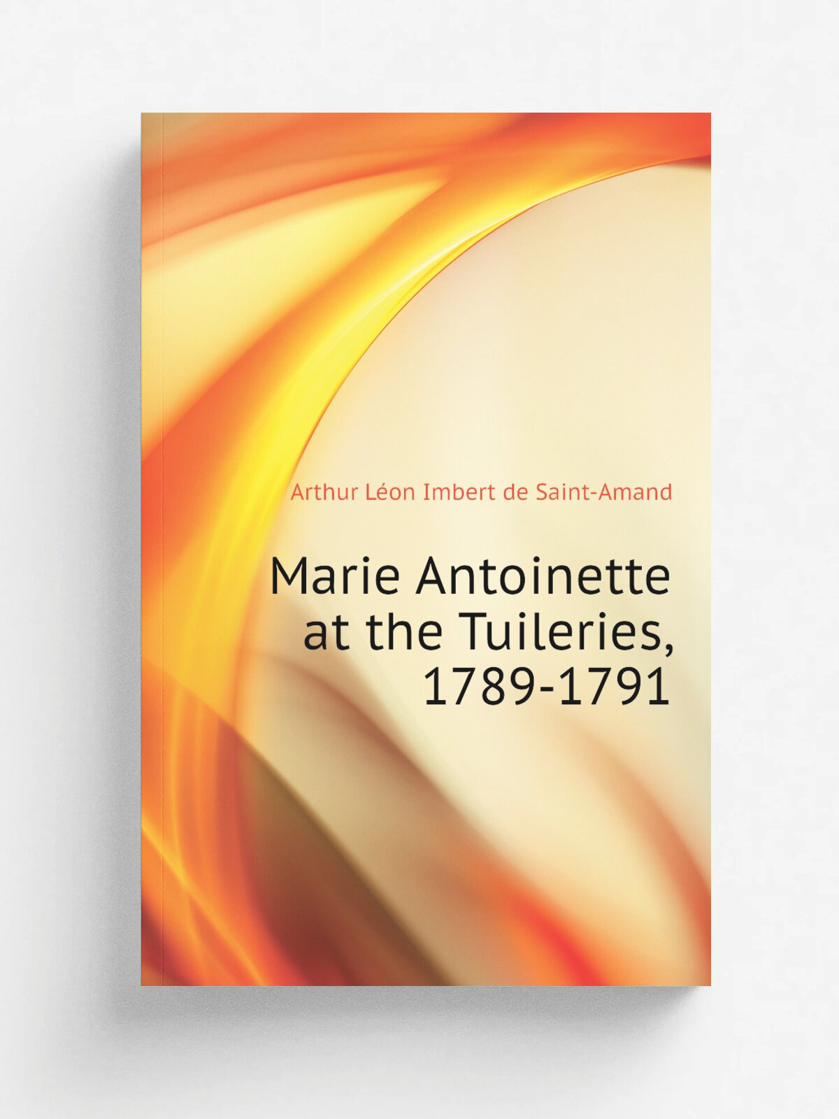 Marie Antoinette at the Tuileries, 1789-1791 | Arthur L.on Imbert de Saint-Amand | Репринт