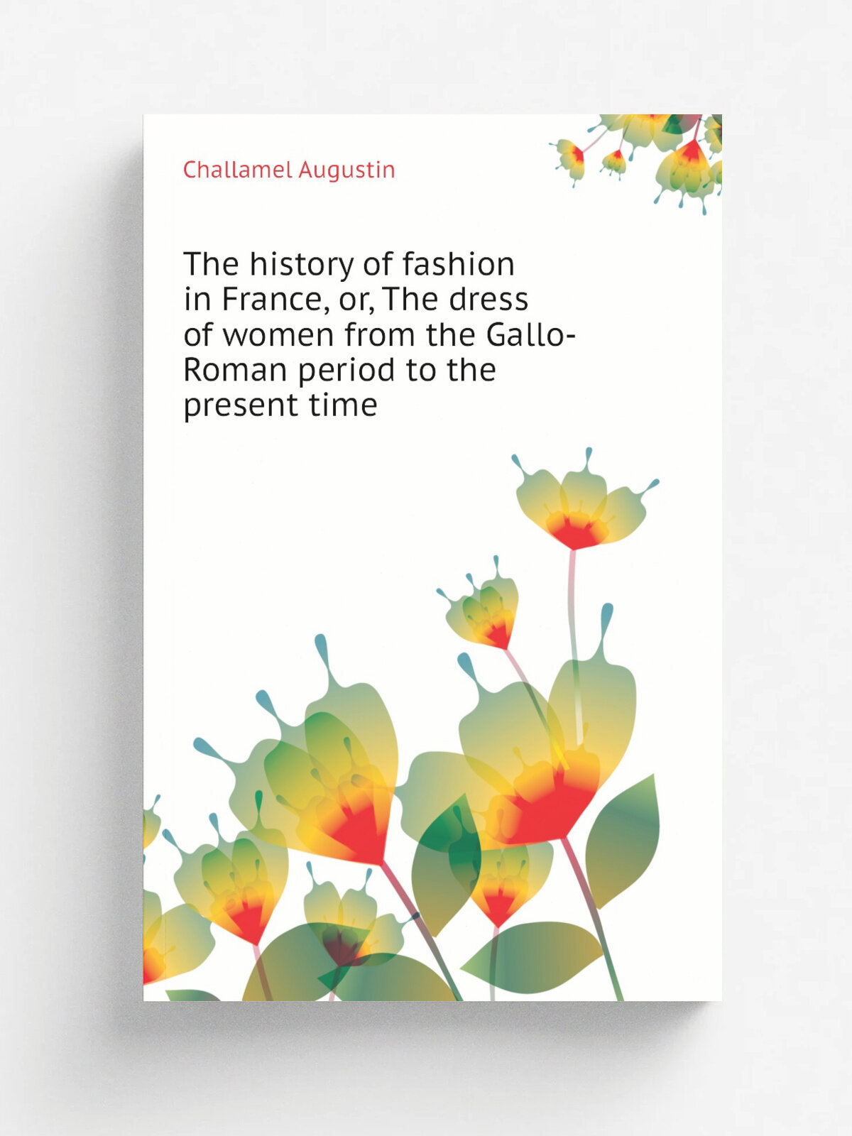 The history of fashion in France, or, The dress of women from the Gallo-Roman period to the present time | Challamel Augustin | Репринт