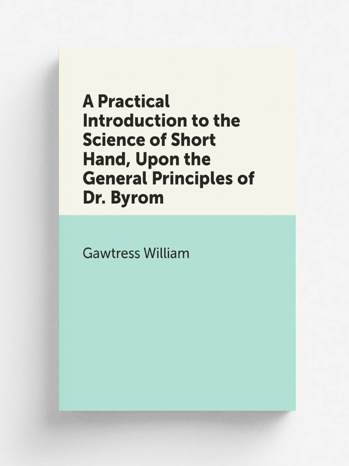 A Practical Introduction to the Science of Short Hand, Upon the General Principles of Dr. Byrom | Gawtress William | Репринт