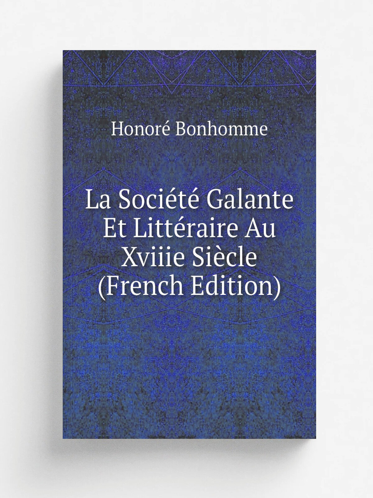 La Soci.t. Galante Et Litt.raire Au Xviiie Si.cle (French Edition) | Honor. Bonhomme | Репринт