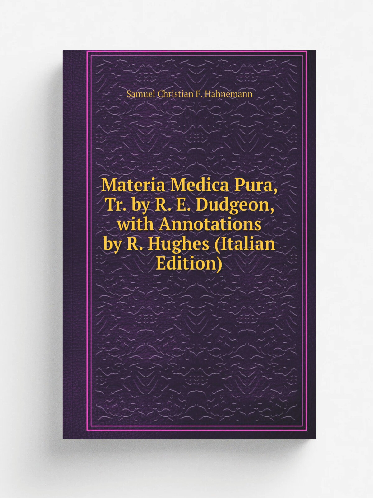 Materia Medica Pura, Tr. by R. E. Dudgeon, with Annotations by R. Hughes (Italian Edition) | Samuel Christian F. Hahnemann | Репринт