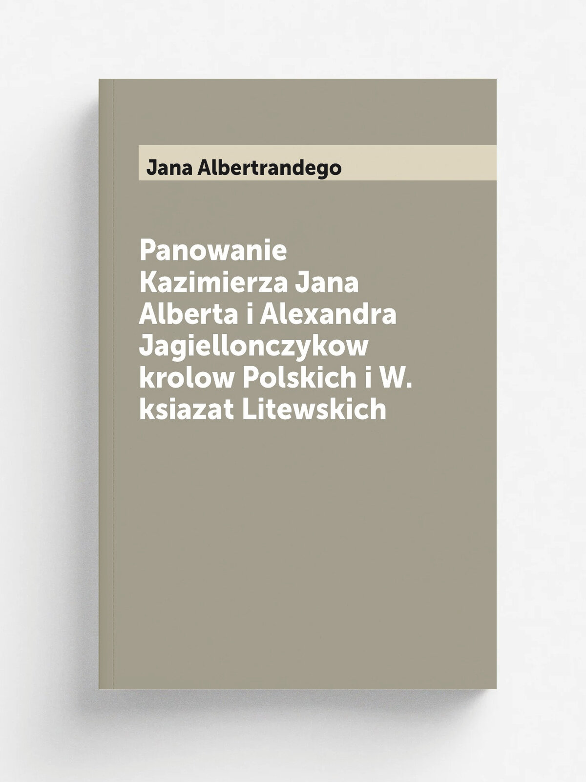 Panowanie Kazimierza Jana Alberta i Alexandra Jagiellonczykow krolow Polskich i W. ksiazat Litewskich