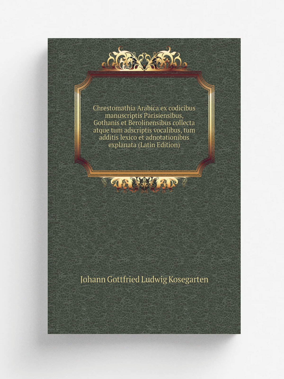 Chrestomathia Arabica ex codicibus manuscriptis Parisiensibus, Gothanis et Berolinensibus collecta atque tum adscriptis vocalibus, tum additis lexico…