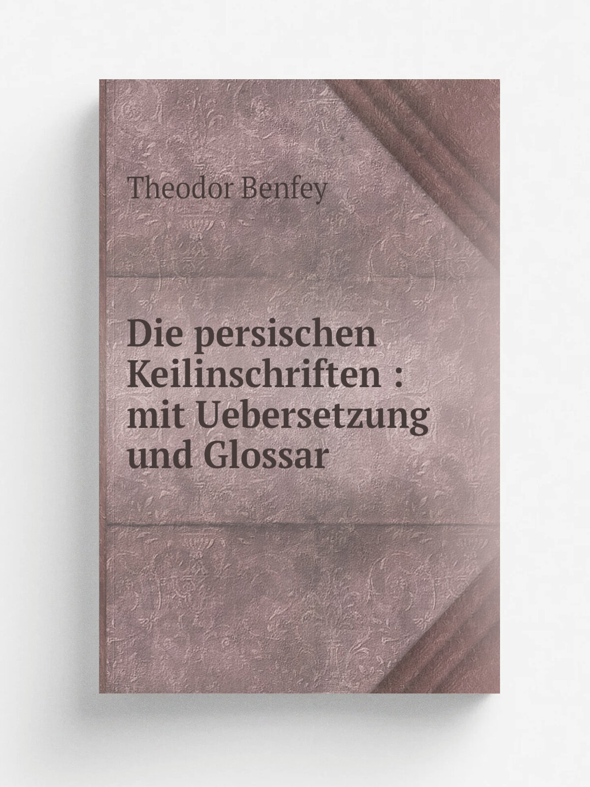 Die persischen Keilinschriften : mit Uebersetzung und Glossar | Theodor Benfey | 1847 | Leipzig : Brockhaus & Avenarius | Репринт