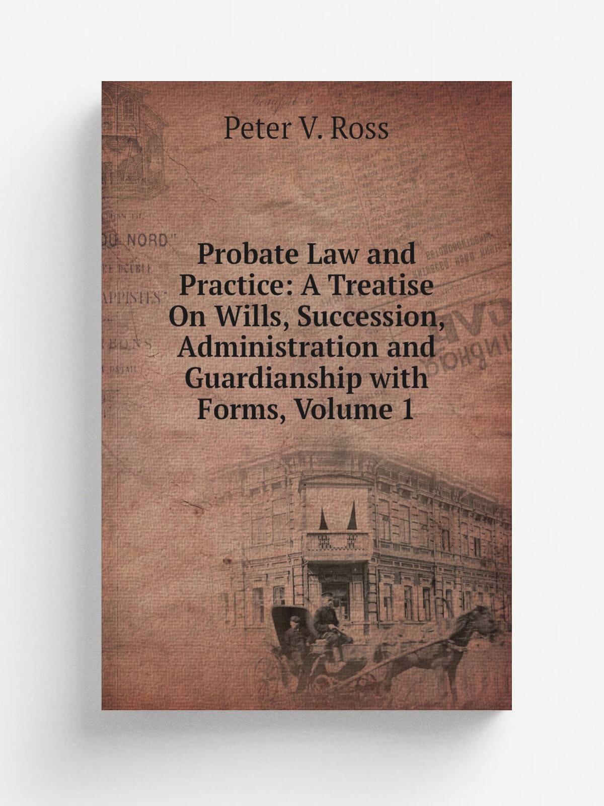 Probate Law and Practice: A Treatise On Wills, Succession, Administration and Guardianship with Forms, Volume 1
