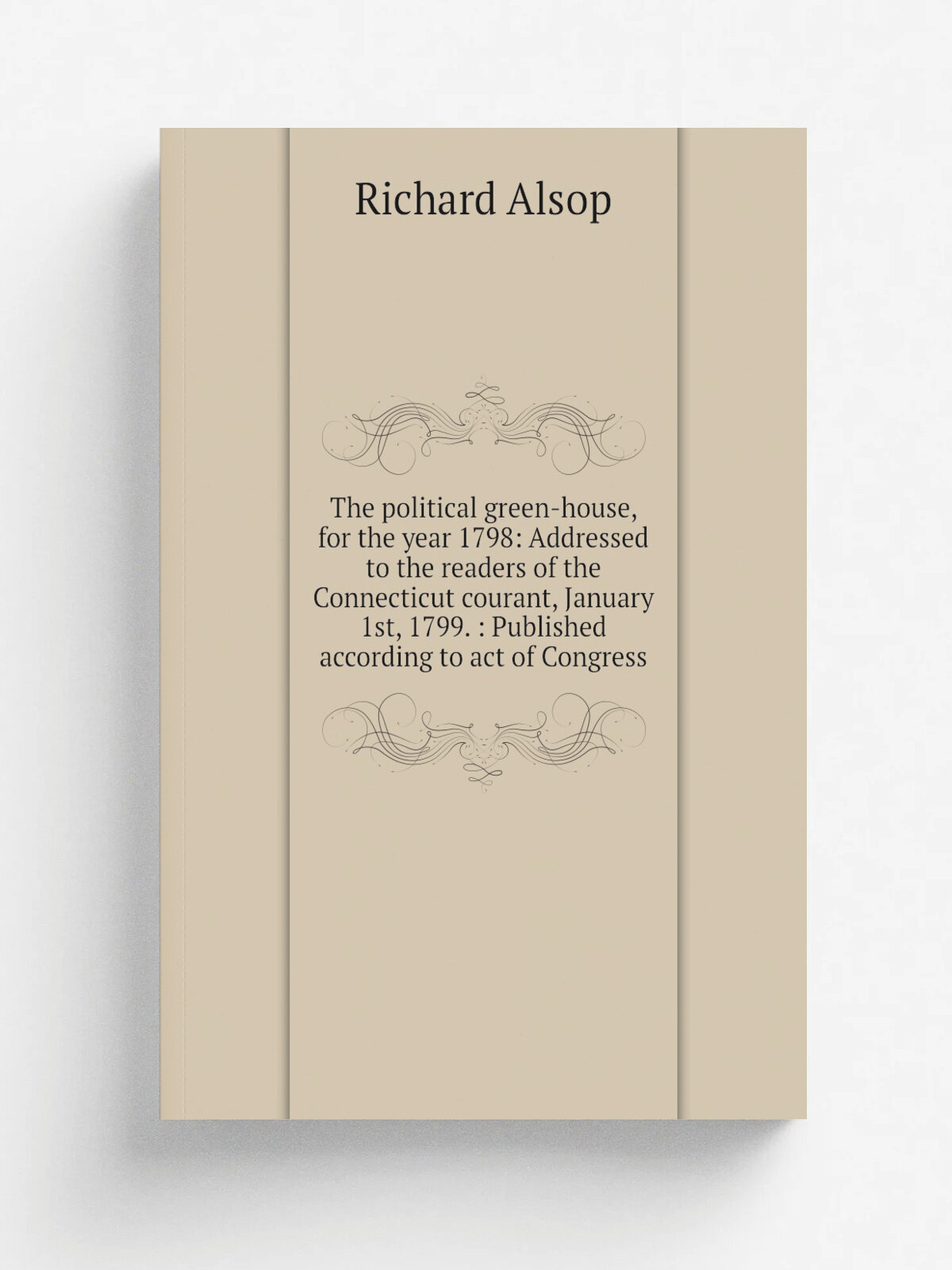 The political green-house, for the year 1798: Addressed to the readers of the Connecticut courant, January 1st, 1799. : Published according to act of…