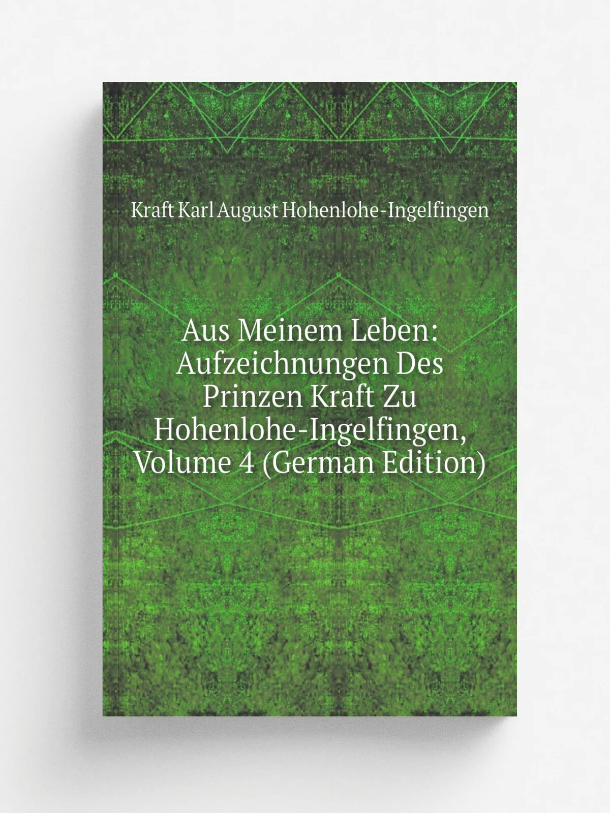 Aus Meinem Leben: Aufzeichnungen Des Prinzen Kraft Zu Hohenlohe-Ingelfingen, Volume 4 (German Edition) | Kraft Karl August Hohenlohe-Ingelfingen | Ре…